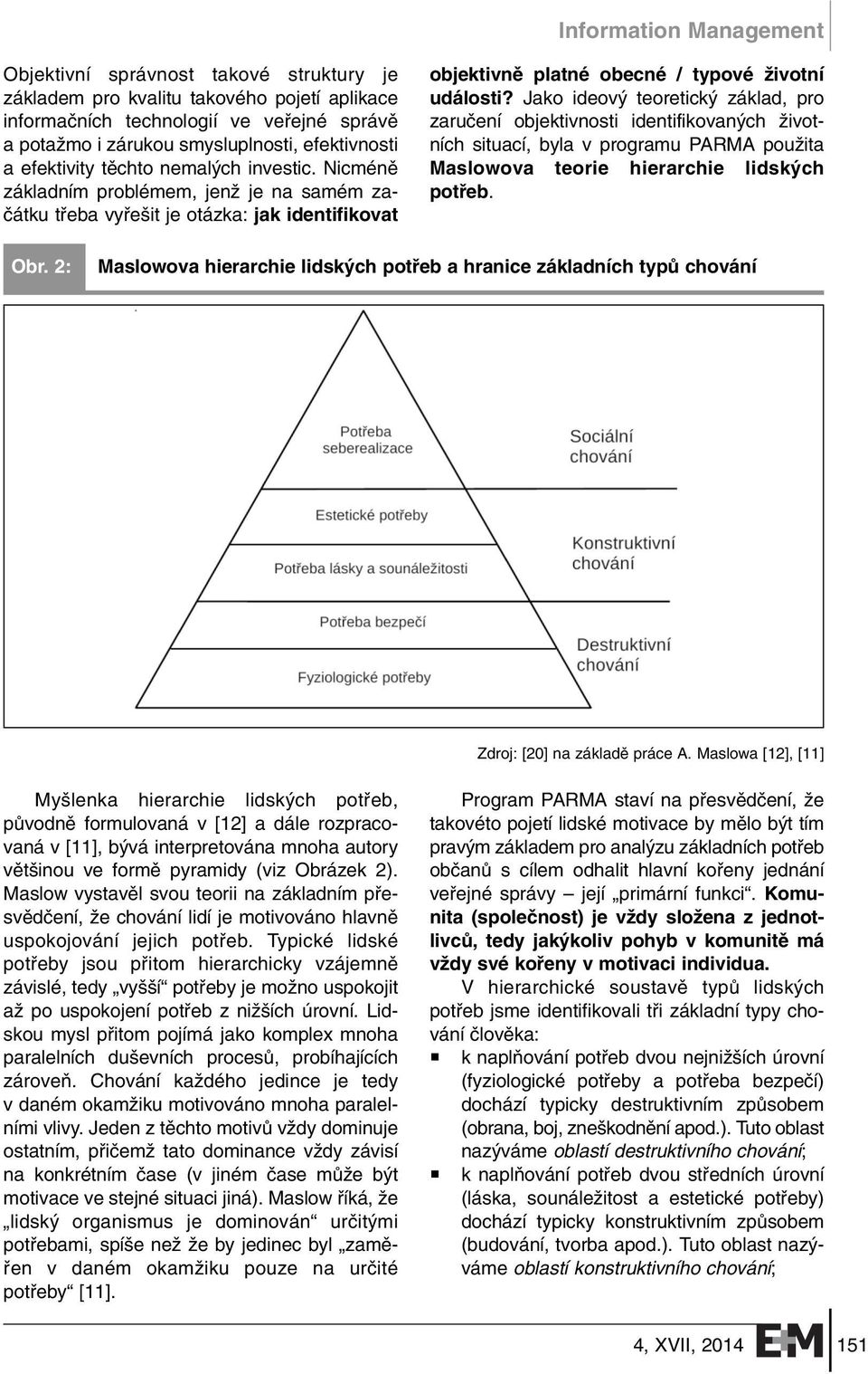 Nicménû základním problémem, jenï je na samém zaãátku tfieba vyfie it je otázka: jak identifikovat objektivnû platné obecné / typové Ïivotní události?