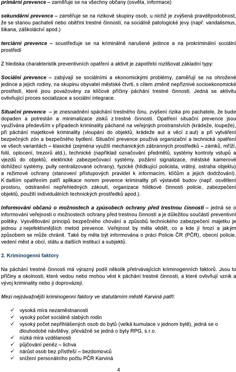 ) terciární prevence soustřeďuje se na kriminálně narušené jedince a na prokriminální sociální prostředí Z hlediska charakteristik preventivních opatření a aktivit je zapotřebí rozlišovat základní