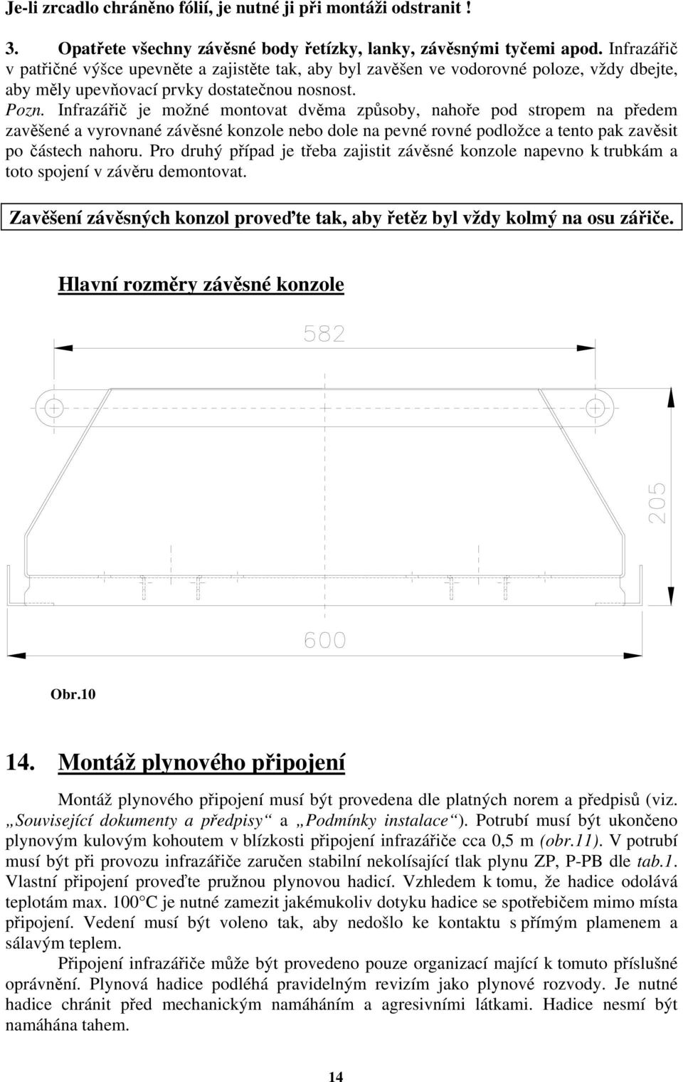 Infrazářič je možné montovat dvěma způsoby, nahoře pod stropem na předem zavěšené a vyrovnané závěsné konzole nebo dole na pevné rovné podložce a tento pak zavěsit po částech nahoru.