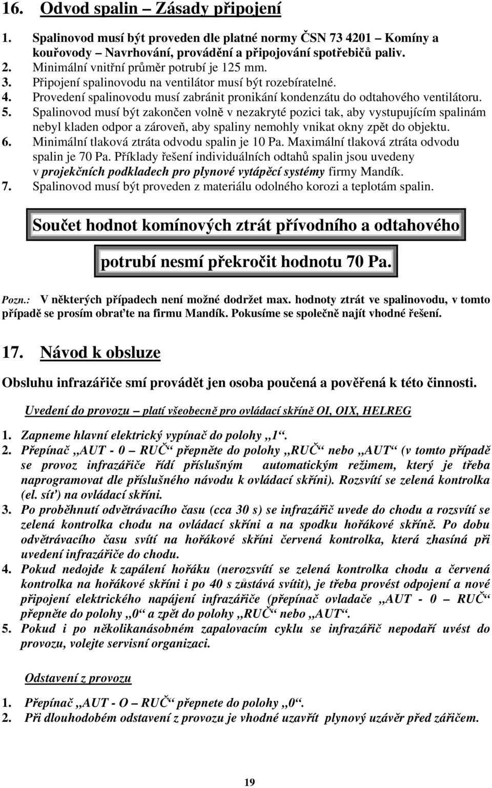 Spalinovod musí být zakončen volně v nezakryté pozici tak, aby vystupujícím spalinám nebyl kladen odpor a zároveň, aby spaliny nemohly vnikat okny zpět do objektu. 6.