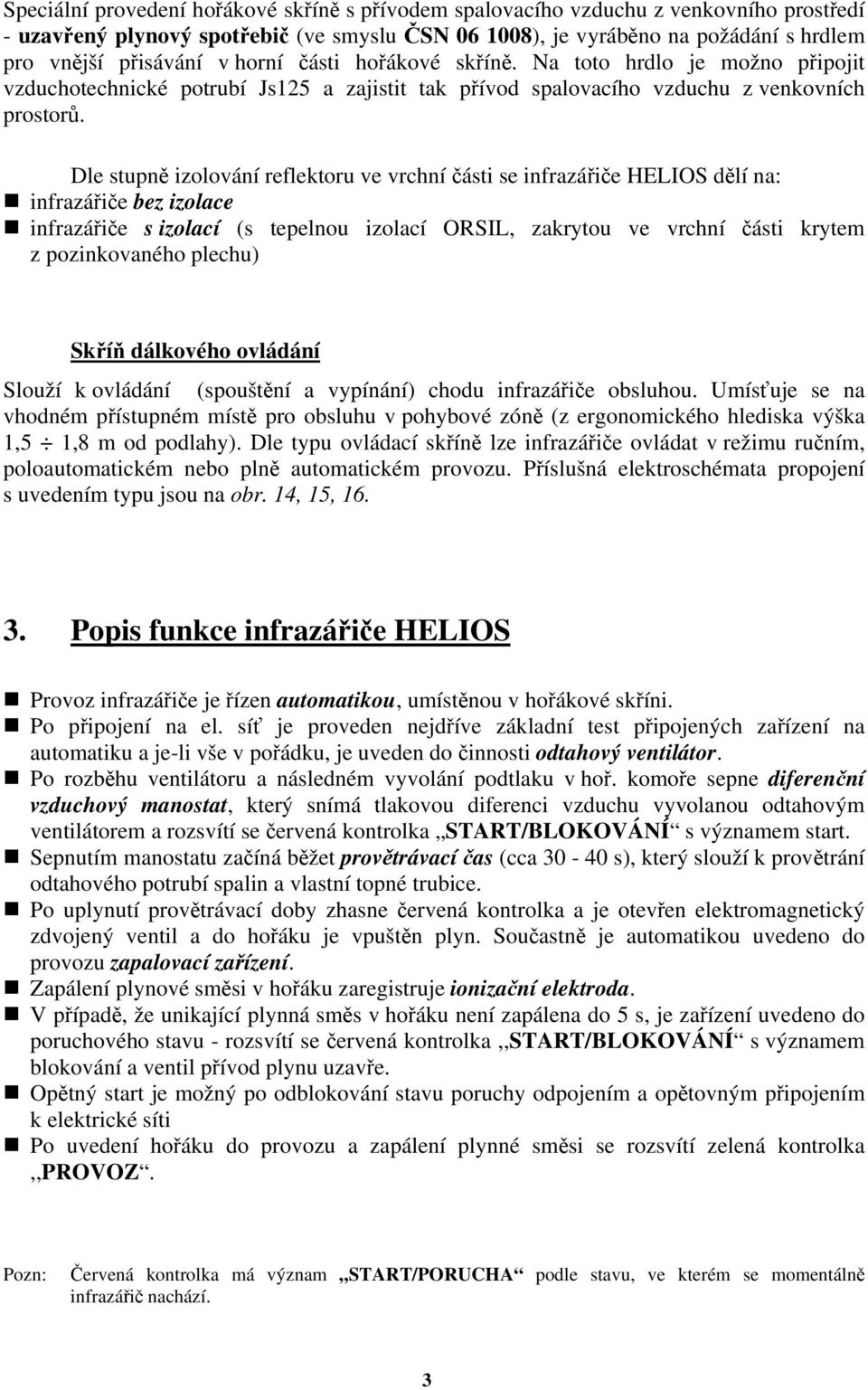 Dle stupně izolování reflektoru ve vrchní části se infrazářiče HELIOS dělí na: infrazářiče bez izolace infrazářiče s izolací (s tepelnou izolací ORSIL, zakrytou ve vrchní části krytem z pozinkovaného