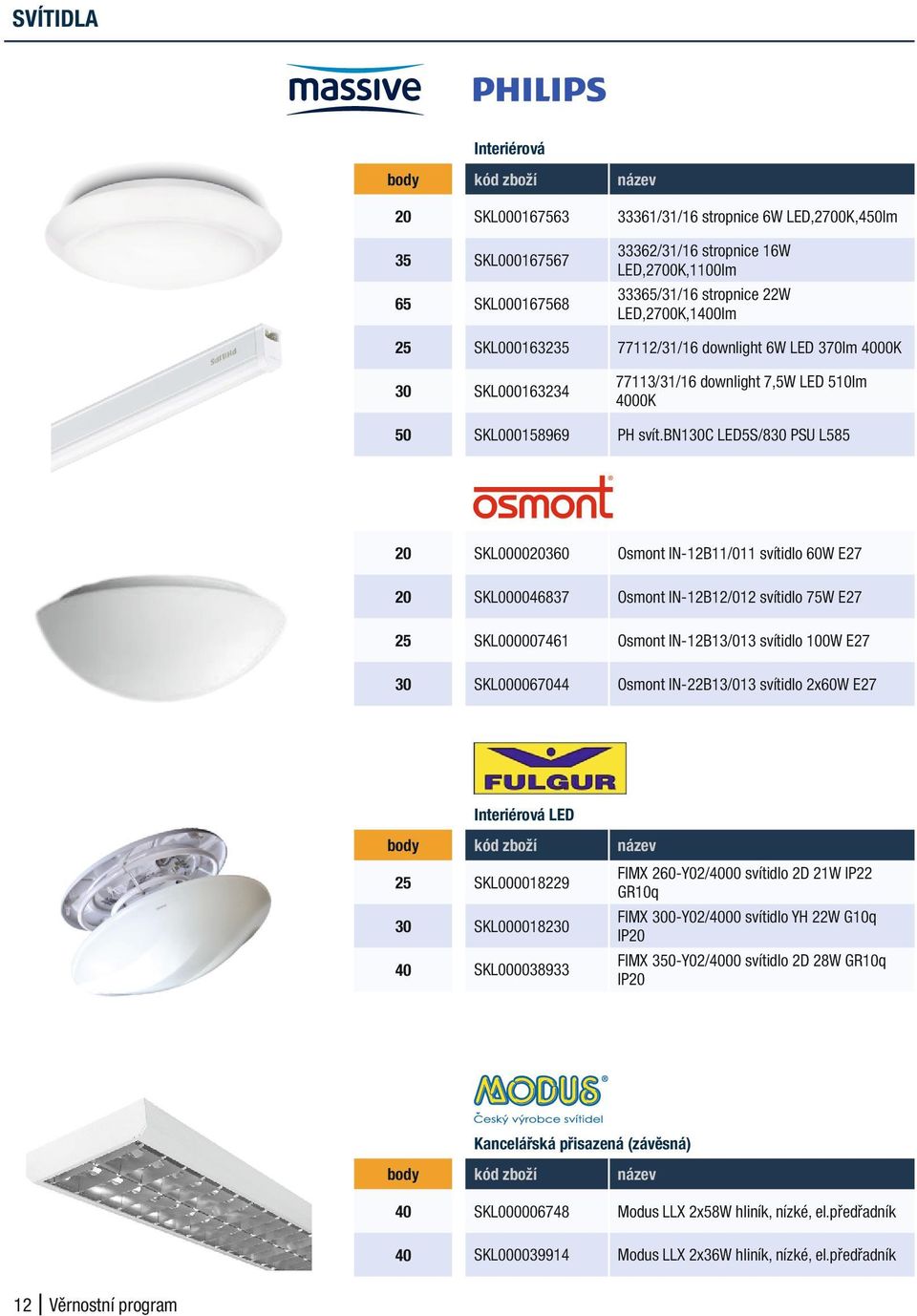 bn130c LED5S/830 PSU L585 20 SKL000020360 Osmont IN-12B11/011 svítidlo 60W E27 20 SKL000046837 Osmont IN-12B12/012 svítidlo 75W E27 25 SKL000007461 Osmont IN-12B13/013 svítidlo 100W E27 30