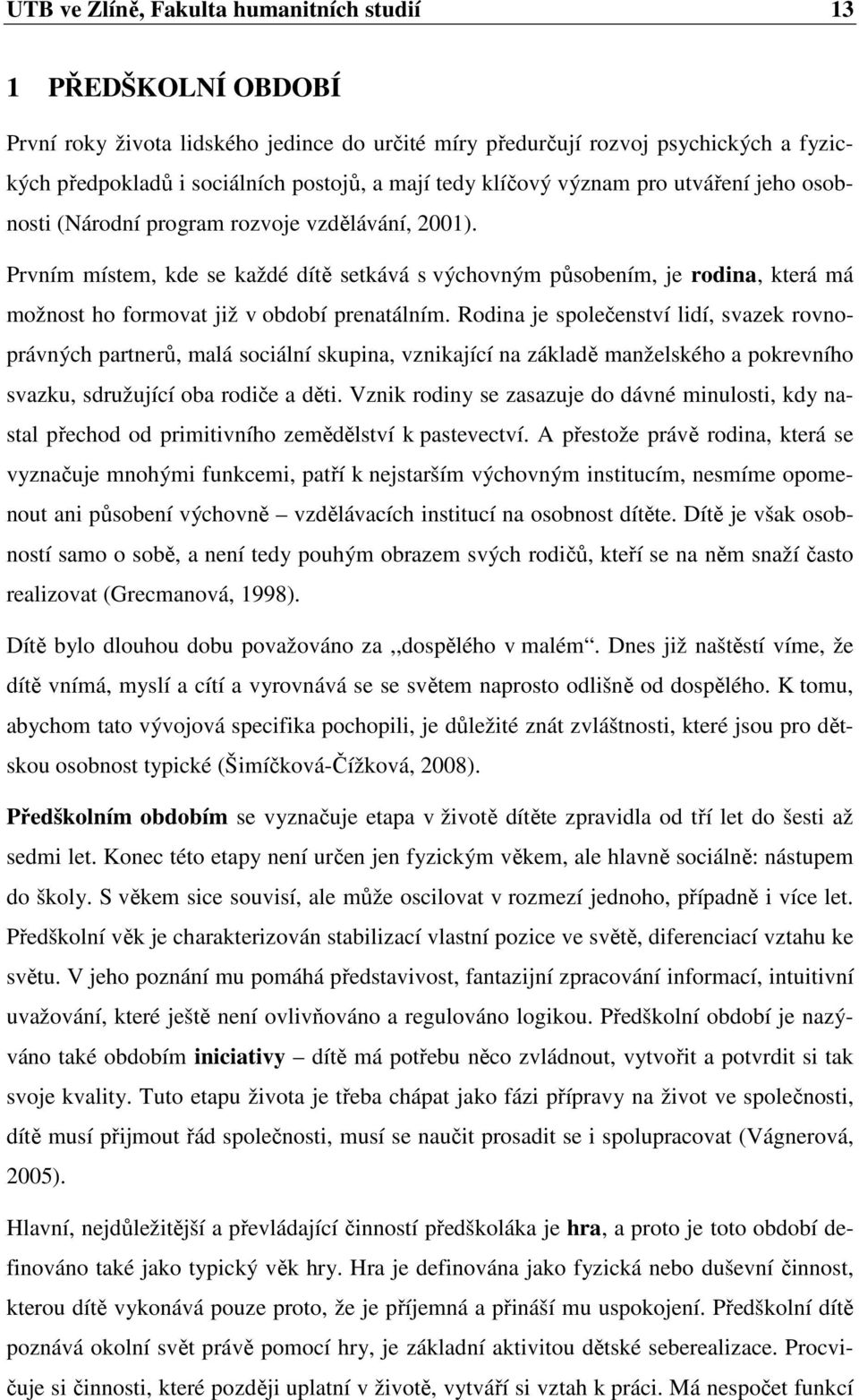 Prvním místem, kde se každé dítě setkává s výchovným působením, je rodina, která má možnost ho formovat již v období prenatálním.