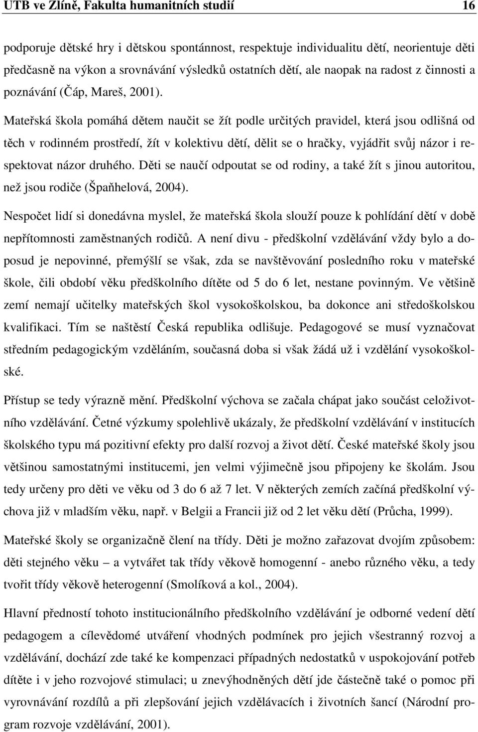 Mateřská škola pomáhá dětem naučit se žít podle určitých pravidel, která jsou odlišná od těch v rodinném prostředí, žít v kolektivu dětí, dělit se o hračky, vyjádřit svůj názor i respektovat názor