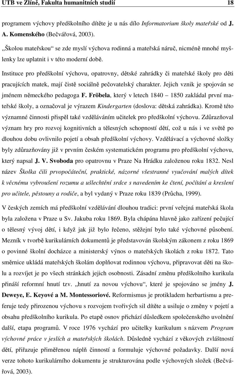 Instituce pro předškolní výchovu, opatrovny, dětské zahrádky či mateřské školy pro děti pracujících matek, mají čistě sociálně pečovatelský charakter.