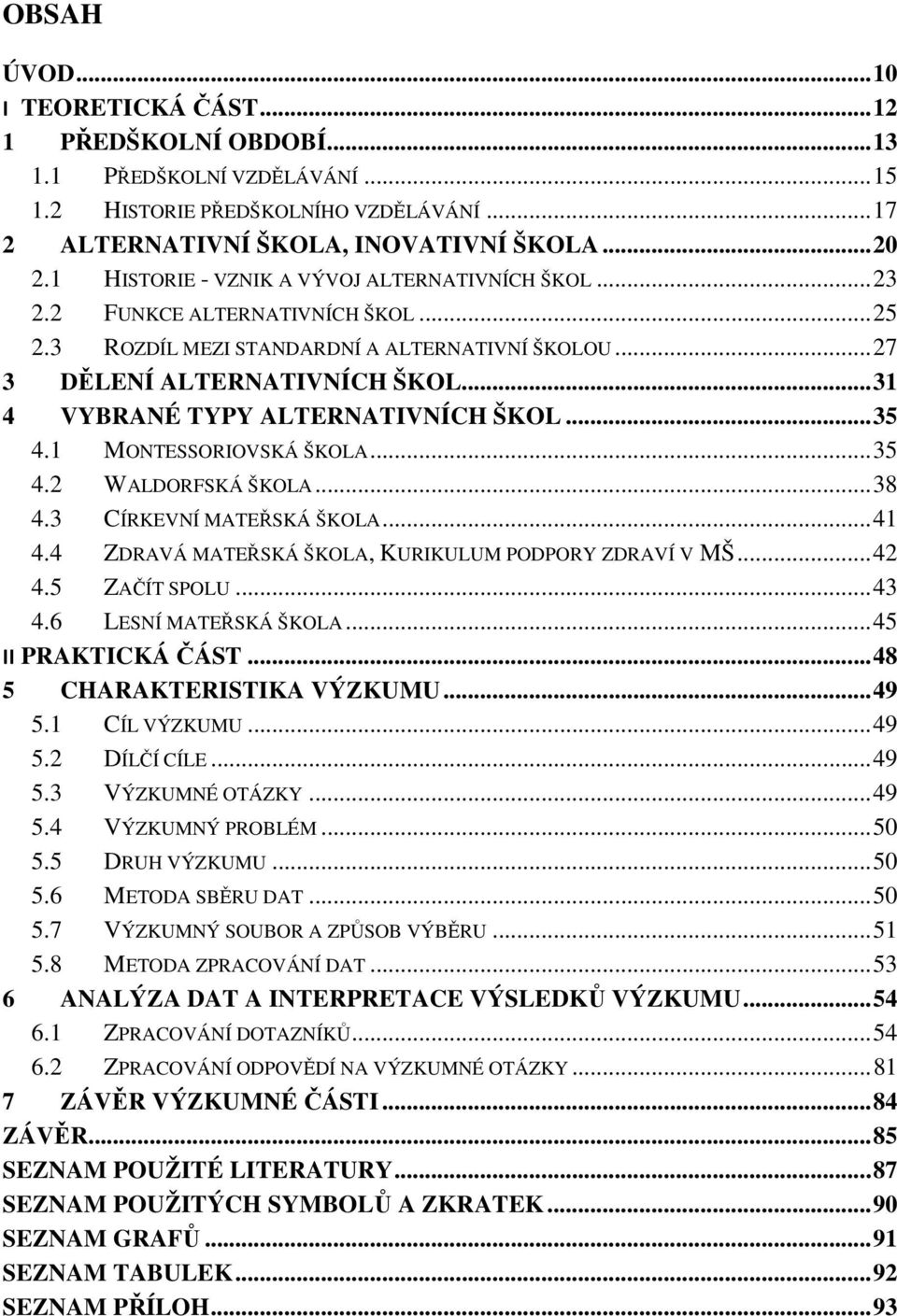 .. 31 4 VYBRANÉ TYPY ALTERNATIVNÍCH ŠKOL... 35 4.1 MONTESSORIOVSKÁ ŠKOLA... 35 4.2 WALDORFSKÁ ŠKOLA... 38 4.3 CÍRKEVNÍ MATEŘSKÁ ŠKOLA... 41 4.4 ZDRAVÁ MATEŘSKÁ ŠKOLA, KURIKULUM PODPORY ZDRAVÍ V MŠ.