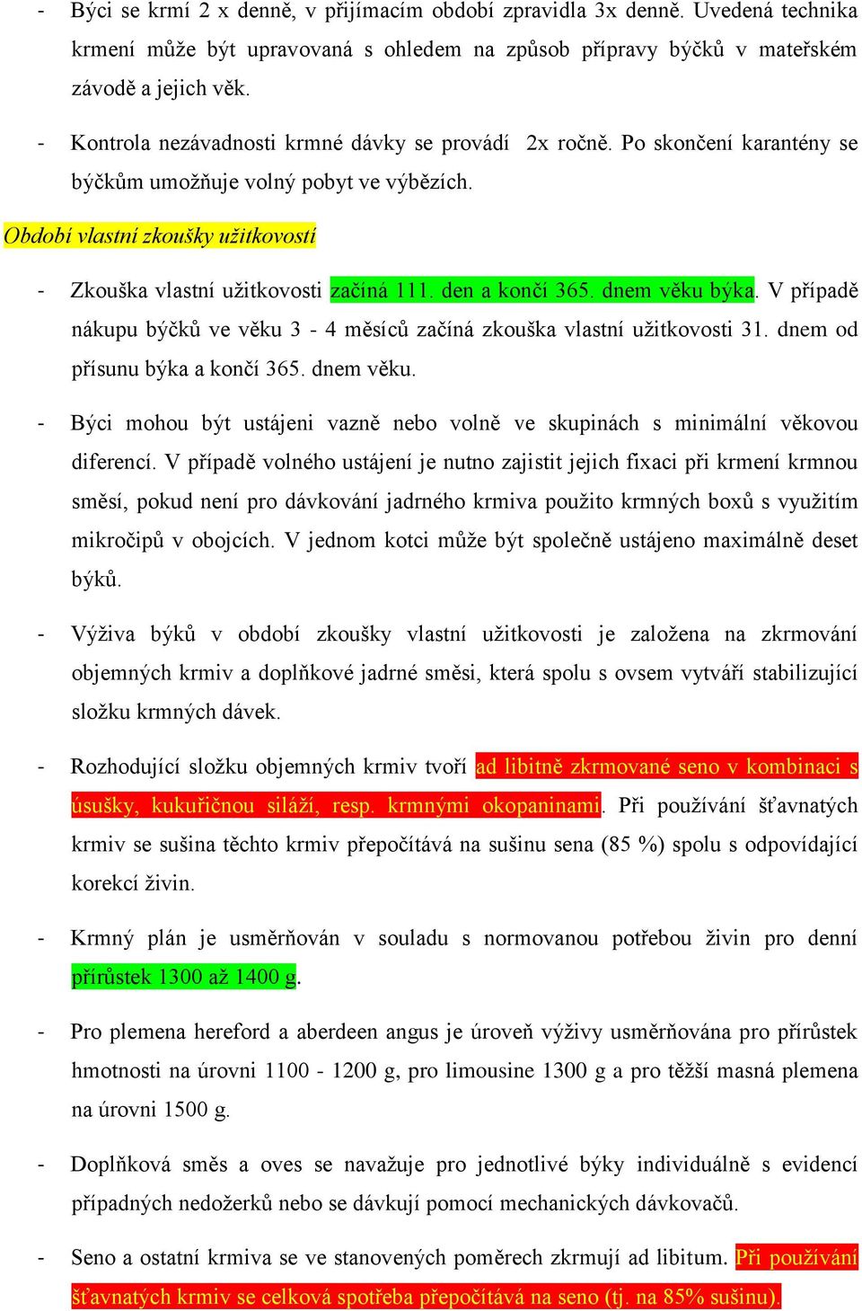 den a končí 365. dnem věku býka. V případě nákupu býčků ve věku 3-4 měsíců začíná zkouška vlastní užitkovosti 31. dnem od přísunu býka a končí 365. dnem věku. - Býci mohou být ustájeni vazně nebo volně ve skupinách s minimální věkovou diferencí.