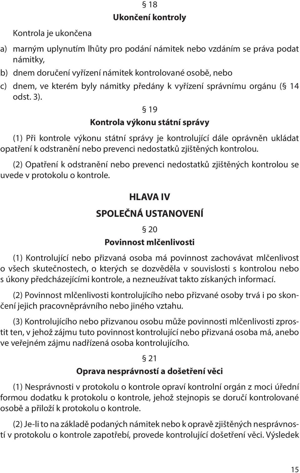 19 Kontrola výkonu státní správy (1) Při kontrole výkonu státní správy je kontrolující dále oprávněn ukládat opatření k odstranění nebo prevenci nedostatků zjištěných kontrolou.