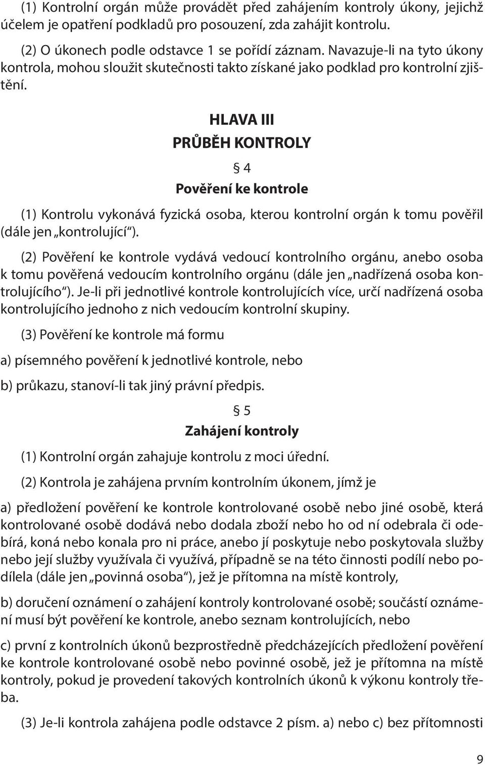 HLAVA III PRŮBĚH KONTROLY 4 Pověření ke kontrole (1) Kontrolu vykonává fyzická osoba, kterou kontrolní orgán k tomu pověřil (dále jen kontrolující ).