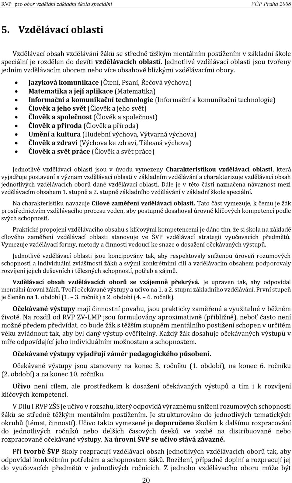 Jazyková komunikace (Čtení, Psaní, Řečová výchova) Matematika a její aplikace (Matematika) Informační a komunikační technologie (Informační a komunikační technologie) Člověk a jeho svět (Člověk a