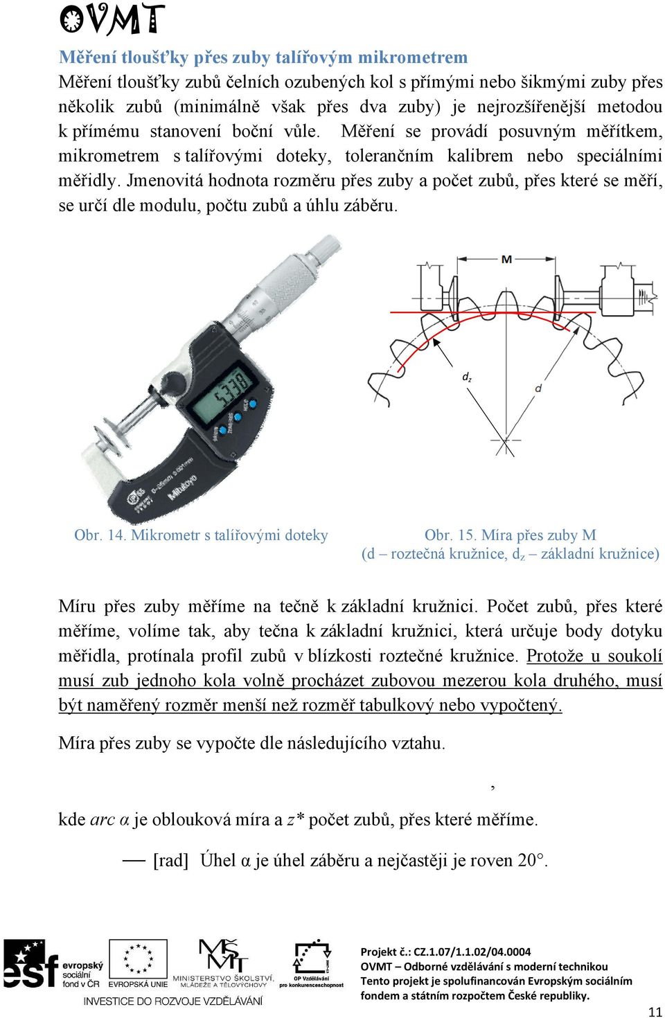 Jmenovitá hodnota rozměru přes zuby a počet zubů, přes které se měří, se určí dle modulu, počtu zubů a úhlu záběru. d z Obr. 14. Mikrometr s talířovými doteky Obr. 15.