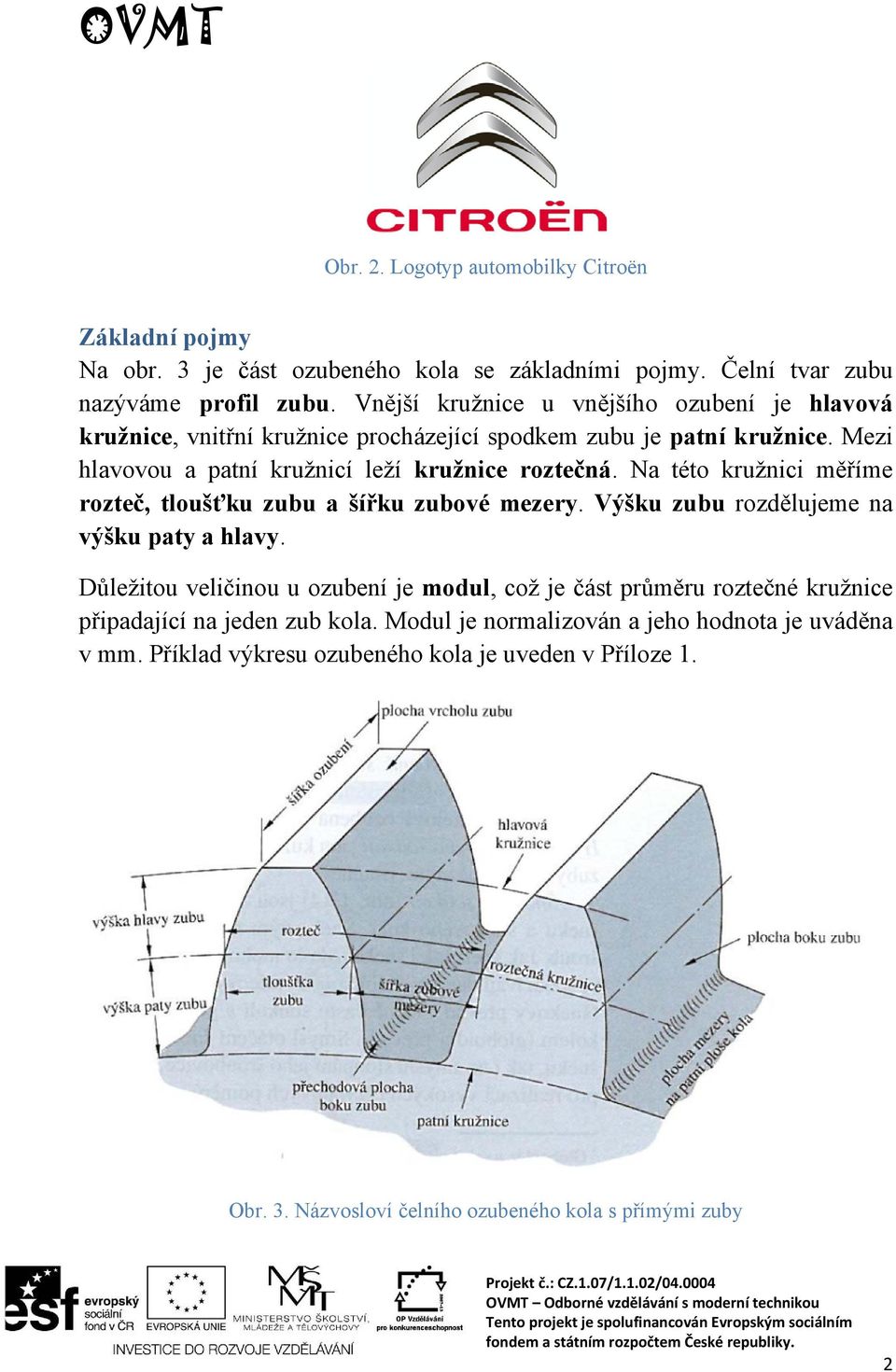 Na této kružnici měříme rozteč, tloušťku zubu a šířku zubové mezery. Výšku zubu rozdělujeme na výšku paty a hlavy.