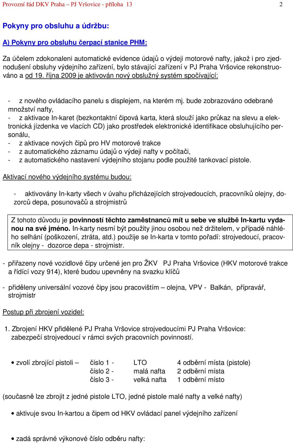 října 2009 je aktivován nový obslužný systém spočívající: - z nového ovládacího panelu s displejem, na kterém mj.