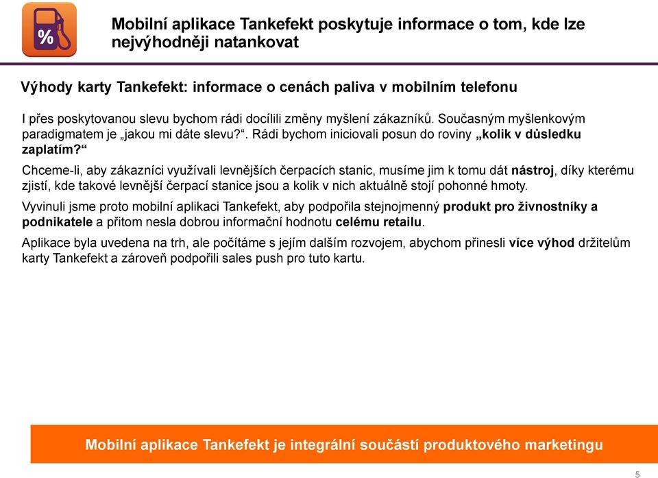 Chceme-li, aby zákazníci využívali levnějších čerpacích stanic, musíme jim k tomu dát nástroj, díky kterému zjistí, kde takové levnější čerpací stanice jsou a kolik v nich aktuálně stojí pohonné