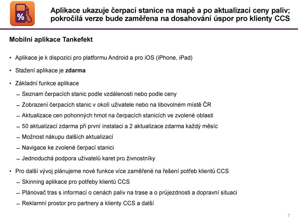 nebo na libovolném místě ČR Aktualizace cen pohonných hmot na čerpacích stanicích ve zvolené oblasti 50 aktualizací zdarma při první instalaci a 2 aktualizace zdarma každý měsíc Možnost nákupu