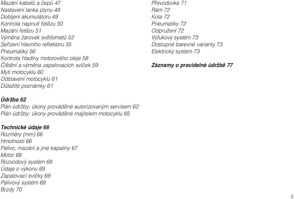 Výfukový systém 73 Dostupné barevné varianty 73 Elektrický systém 73 Záznamy o pravidelné údržbě 77 Údržba 62 Plán údržby: úkony prováděné autorizovaným servisem 62 Plán údržby: úkony prováděné