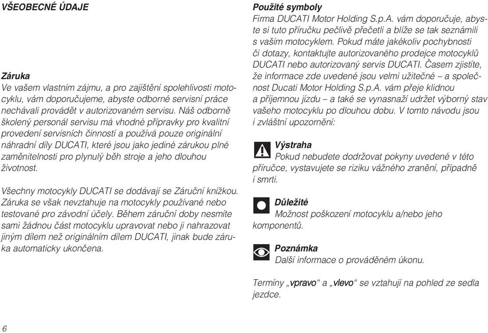 pro plynulý běh stroje a jeho dlouhou životnost. Všechny motocykly DUCATI se dodávají se Záruční knížkou. Záruka se však nevztahuje na motocykly používané nebo testované pro závodní účely.