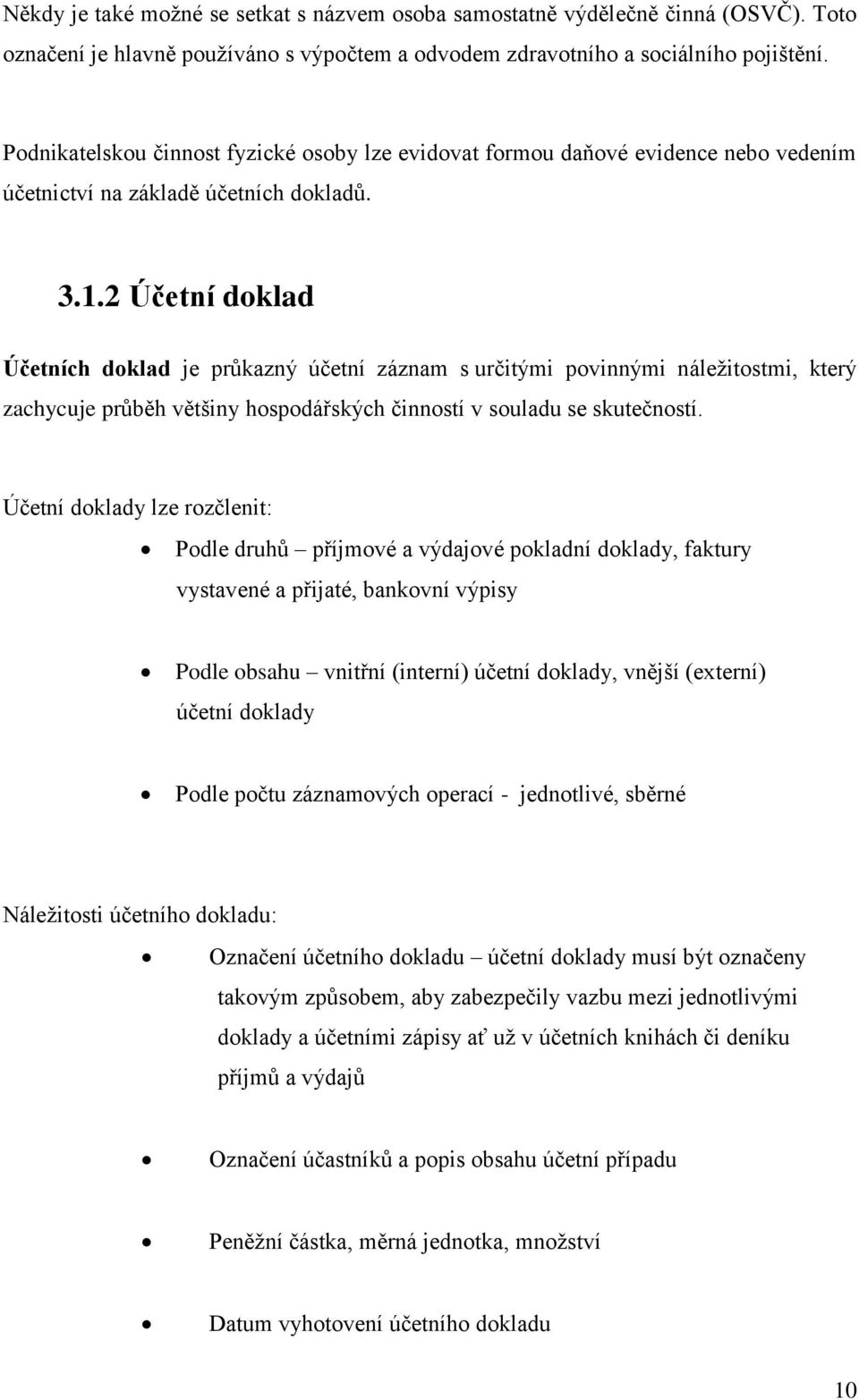 2 Účetní doklad Účetních doklad je průkazný účetní záznam s určitými povinnými náležitostmi, který zachycuje průběh většiny hospodářských činností v souladu se skutečností.