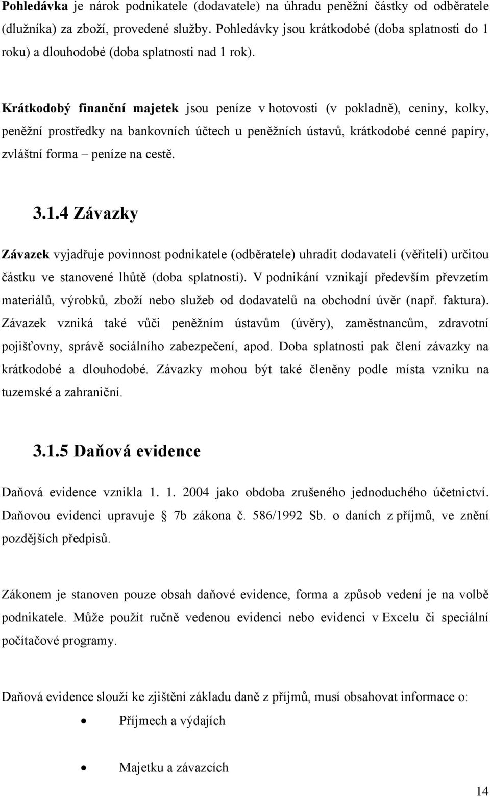 Krátkodobý finanční majetek jsou peníze v hotovosti (v pokladně), ceniny, kolky, peněžní prostředky na bankovních účtech u peněžních ústavů, krátkodobé cenné papíry, zvláštní forma peníze na cestě. 3.