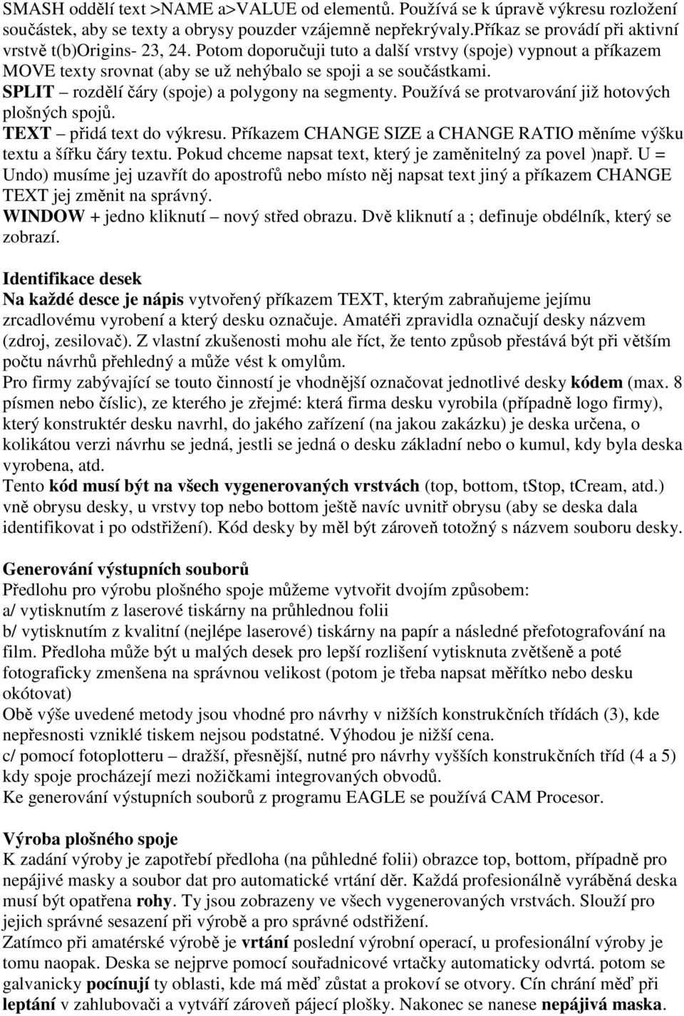 SPLIT rozdělí čáry (spoje) a polygony na segmenty. Používá se protvarování již hotových plošných spojů. TEXT přidá text do výkresu.