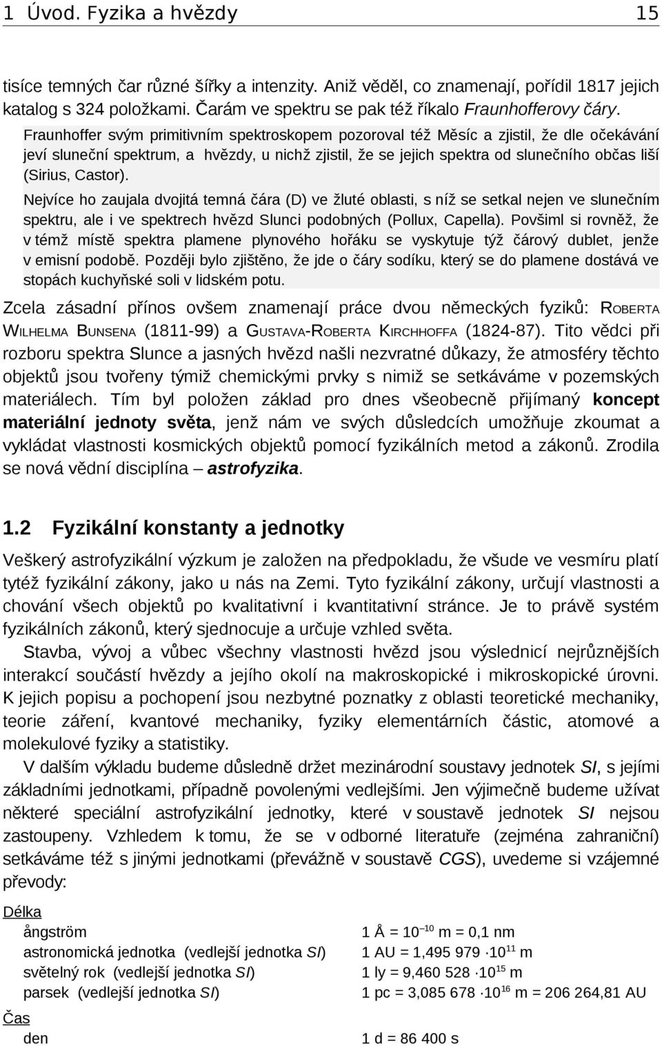 Castor). Nejvíce ho zaujala dvojitá temná čára (D) ve žluté oblasti, s níž se setkal nejen ve slunečním spektru, ale i ve spektrech hvězd Slunci podobných (Pollux, Capella).