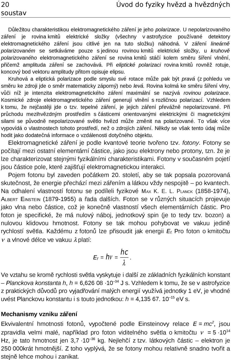 V záření lineárně polarizovaném se setkáváme pouze s jedinou rovinou kmitů elektrické složky, u kruhově polarizovaného elektromagnetického záření se rovina kmitů stáčí kolem směru šíření vlnění,