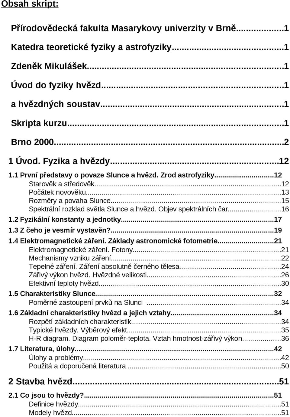 ..15 Spektrální rozklad světla Slunce a hvězd. Objev spektrálních čar...16 1. Fyzikální konstanty a jednotky...17 1.3 Z čeho je vesmír vystavěn?...19 1.4 Elektromagnetické záření.