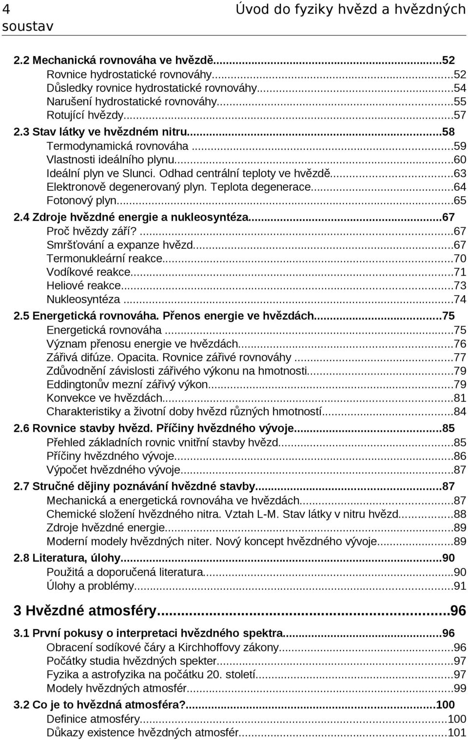 ..63 Elektronově degenerovaný plyn. Teplota degenerace...64 Fotonový plyn...65.4 Zdroje hvězdné energie a nukleosyntéza...67 Proč hvězdy září?...67 Smršťování a expanze hvězd...67 Termonukleární reakce.