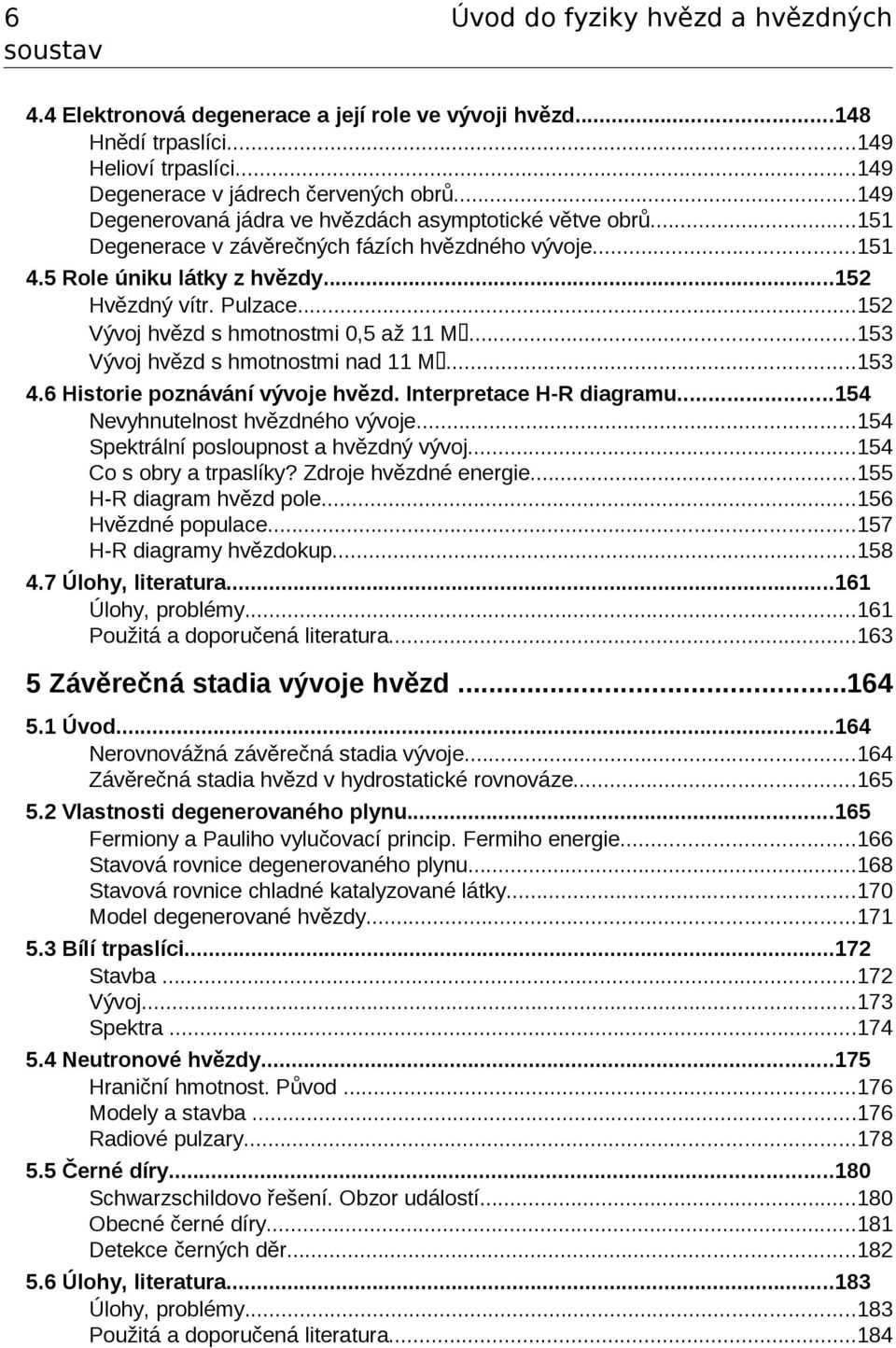 ..15 Vývoj hvězd s hmotnostmi 0,5 až 11 M...153 Vývoj hvězd s hmotnostmi nad 11 M...153 4.6 Historie poznávání vývoje hvězd. Interpretace H-R diagramu...154 Nevyhnutelnost hvězdného vývoje.