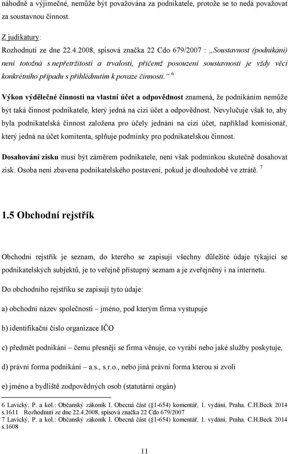 činnosti. 6 Výkon výdělečné činnosti na vlastní účet a odpovědnost znamená, ţe podnikáním nemůţe být taká činnost podnikatele, který jedná na cizí účet a odpovědnost.