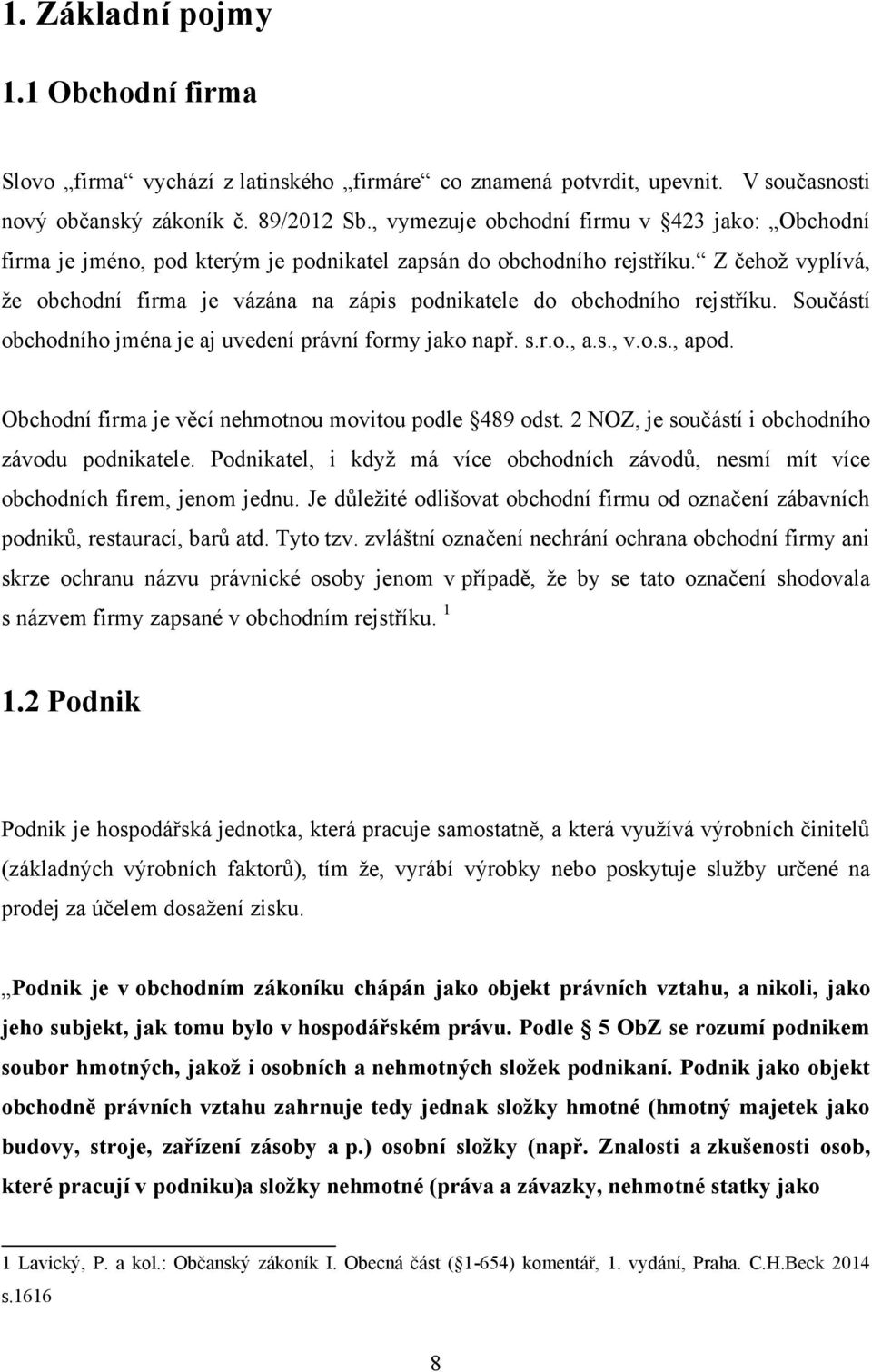 Z čehoţ vyplívá, ţe obchodní firma je vázána na zápis podnikatele do obchodního rejstříku. Součástí obchodního jména je aj uvedení právní formy jako např. s.r.o., a.s., v.o.s., apod.