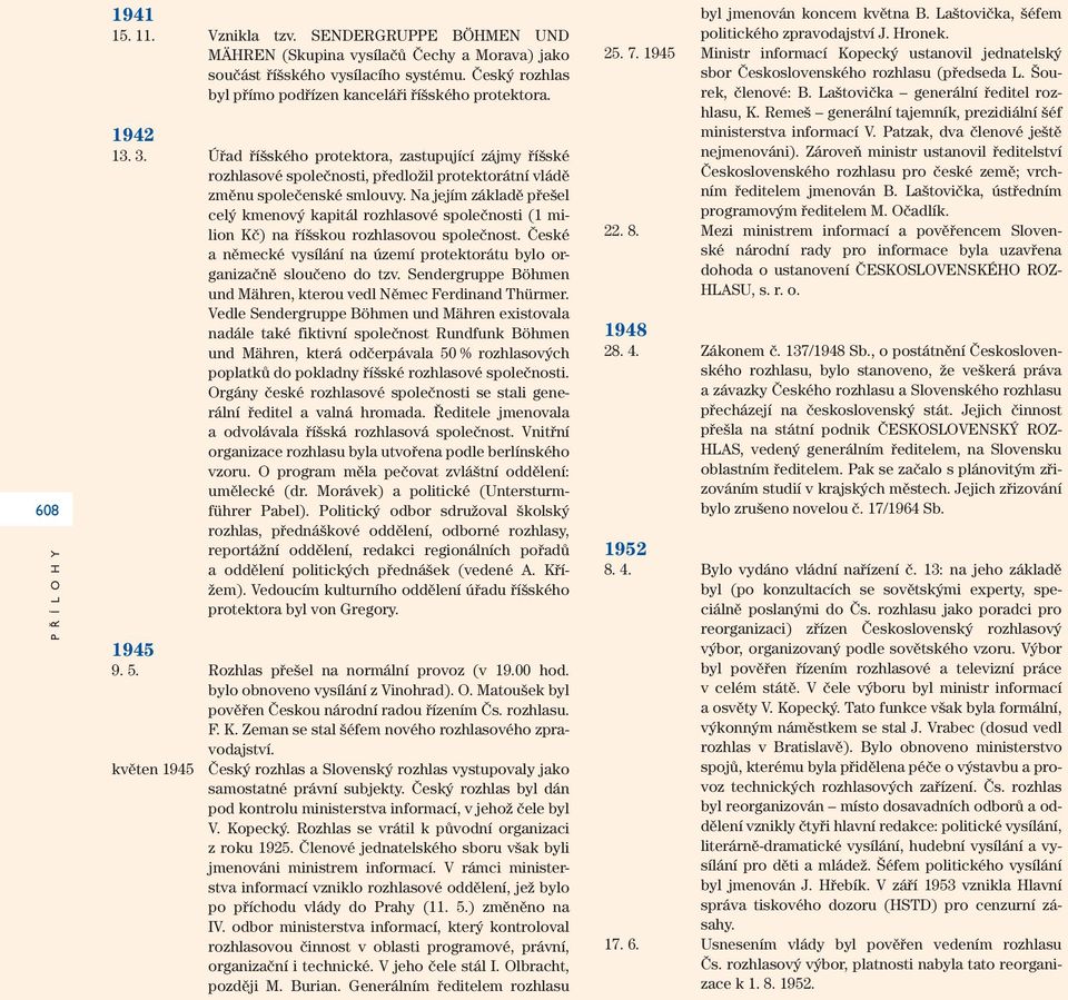 Úřad říšského protektora, zastupující zájmy říšské rozhlasové společnosti, předložil protektorátní vládě změnu společenské smlouvy.