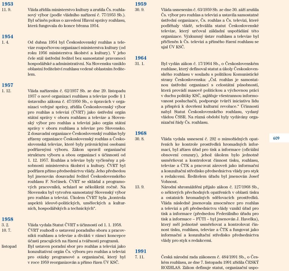 Od dubna 1954 byl Československý rozhlas a televize rozpočtovou organizací ministerstva kultury (od roku 1956 ministerstva školství a kultury).