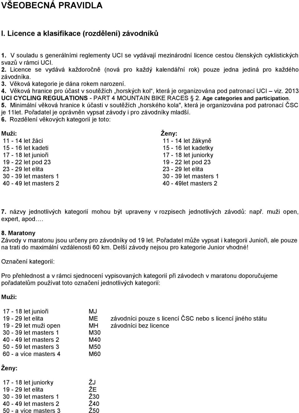 Věková hranice pro účast v soutěžích horských kol, která je organizována pod patronací UCI viz. 2013 UCI CYCLING REGULATIONS - PART 4 MOUNTAIN BIKE RACES 2. Age categories and participation. 5.