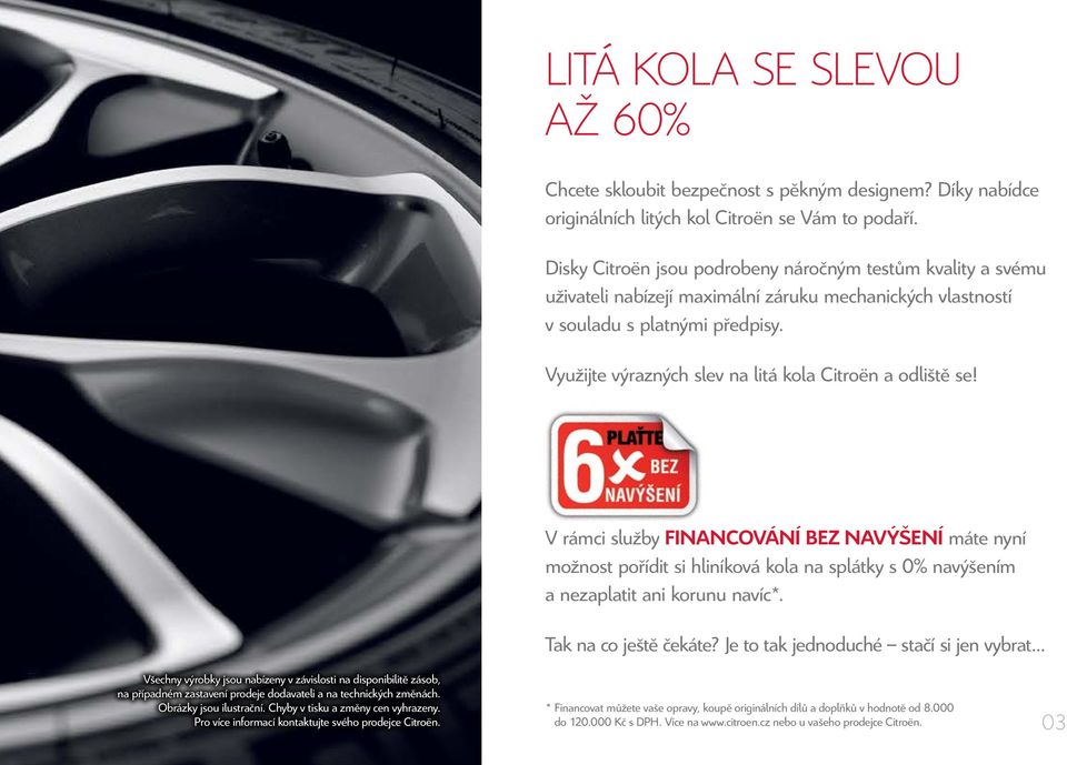 Využijte výrazných slev na litá kola Citroën a odliště se! V rámci služby FINANCOVÁNÍ BEZ NAVÝŠENÍ máte nyní možnost pořídit si hliníková kola na splátky s 0% navýšením a nezaplatit ani korunu navíc*.