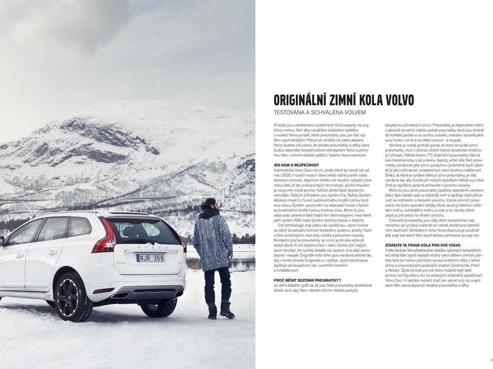 Pokud se obrátíte na svého dealera Volvo, budete mít jistotu, že získáte a ráfky, které budou odpovídat bezpečnostním standardům Volvo a pomohou Vám v zimním období vytěžit z Vašeho Volva maximum.