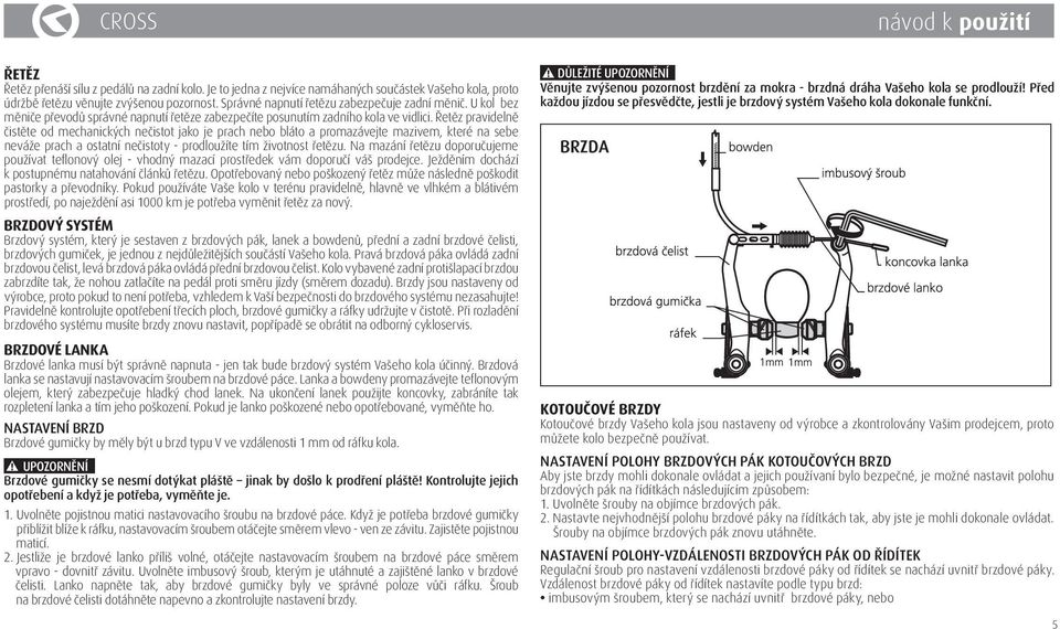 Řetěz pravidelně čistěte od mechanických nečistot jako je prach nebo bláto a promazávejte mazivem, které na sebe neváže prach a ostatní nečistoty - prodloužíte tím životnost řetězu.