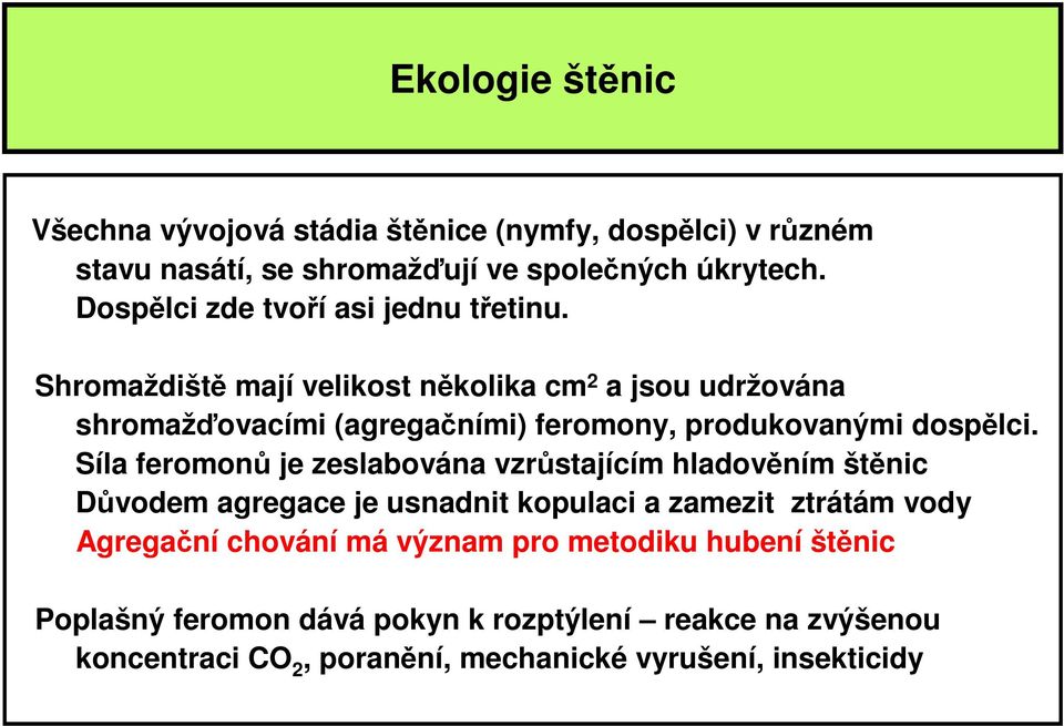 Shromaždiště mají velikost několika cm 2 a jsou udržována shromažďovacími (agregačními) feromony, produkovanými dospělci.