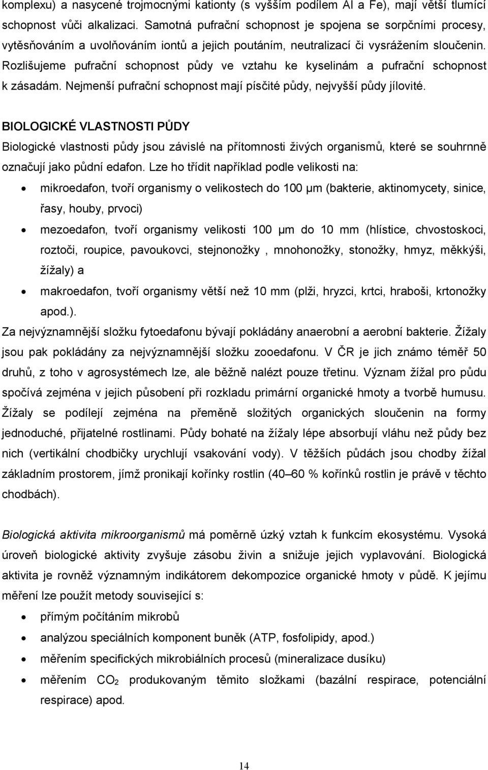 Rozlišujeme pufrační schopnost půdy ve vztahu ke kyselinám a pufrační schopnost k zásadám. Nejmenší pufrační schopnost mají písčité půdy, nejvyšší půdy jílovité.