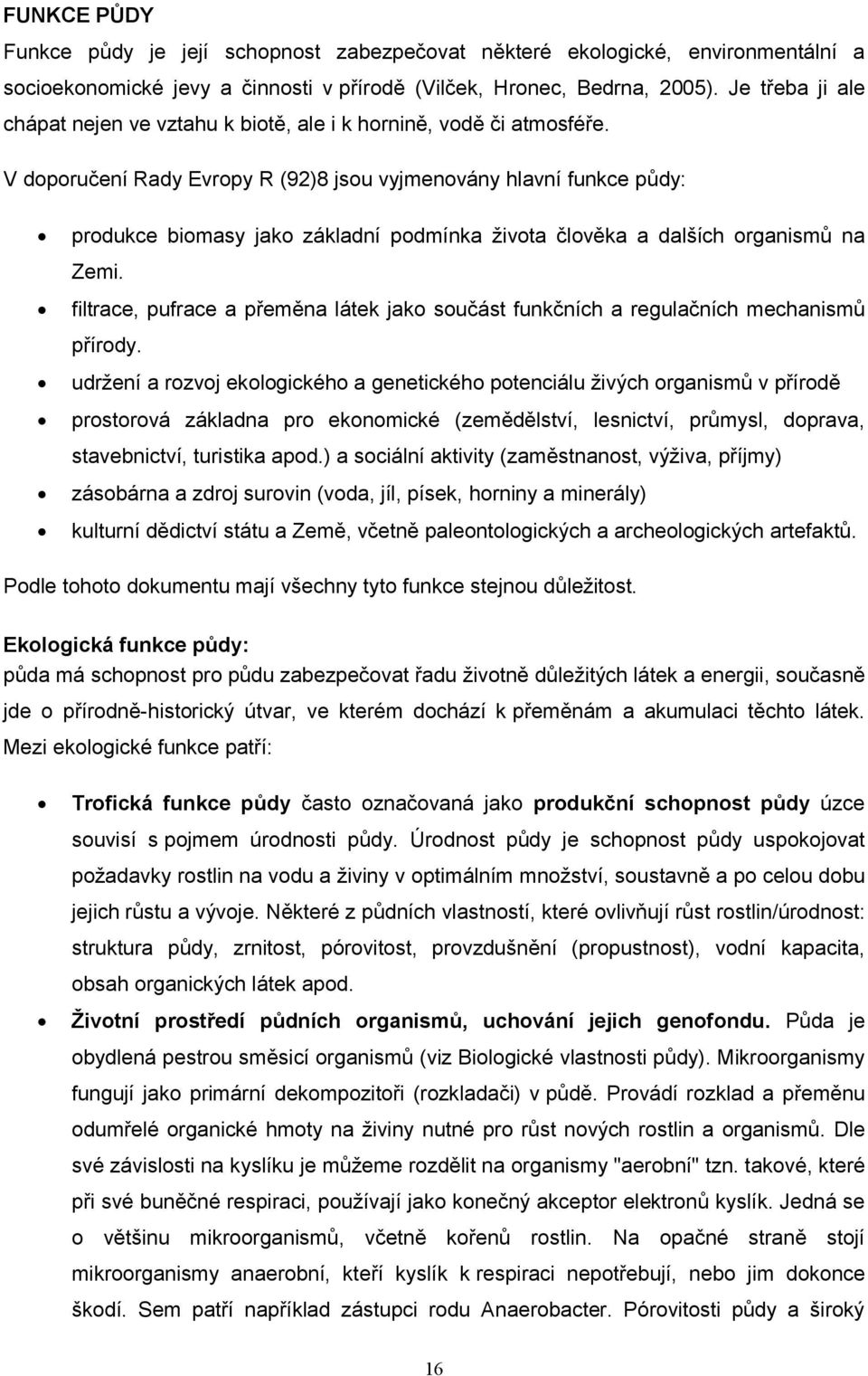 V doporučení Rady Evropy R (92)8 jsou vyjmenovány hlavní funkce půdy: produkce biomasy jako základní podmínka života člověka a dalších organismů na Zemi.