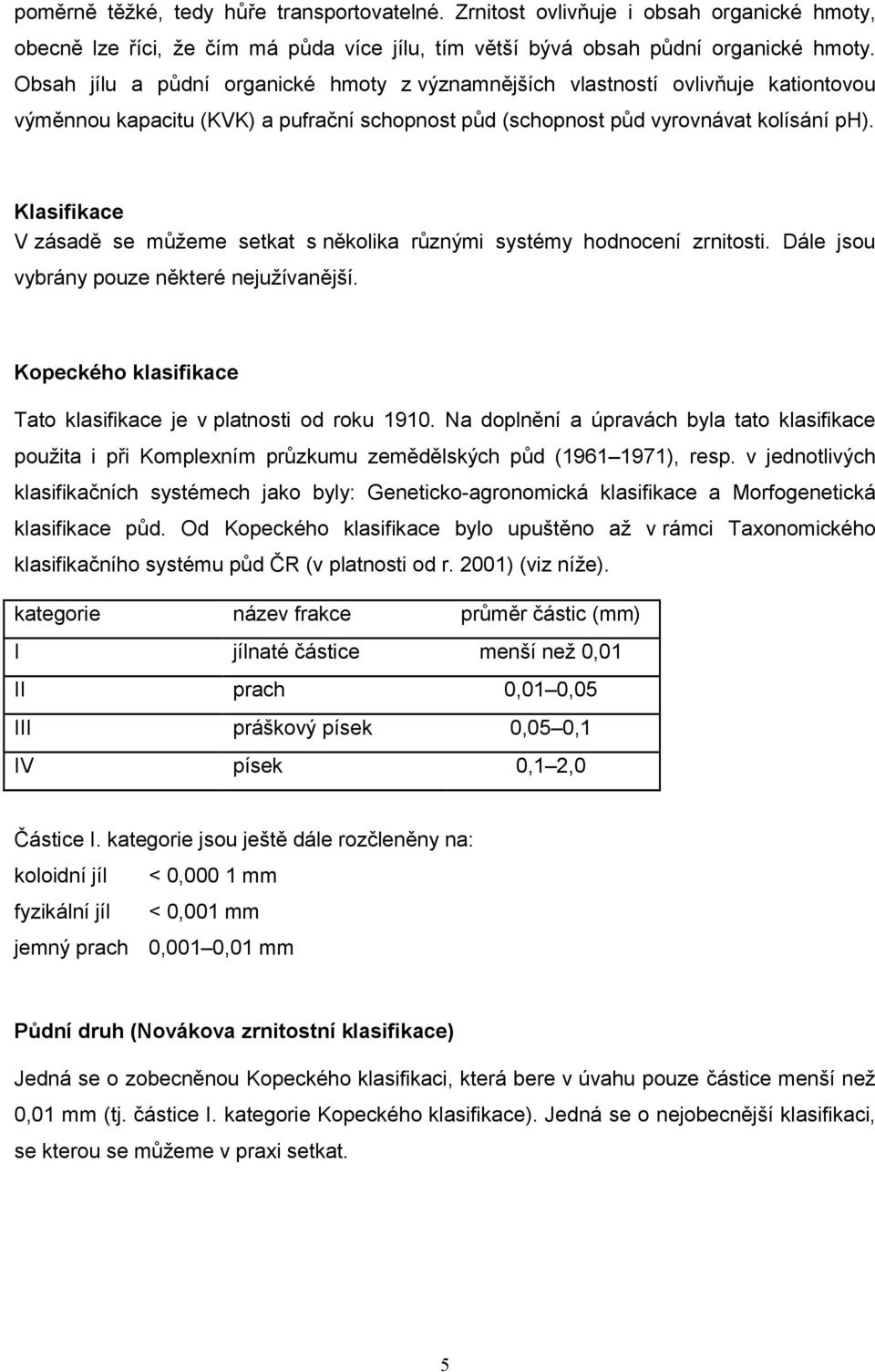 Klasifikace V zásadě se můžeme setkat s několika různými systémy hodnocení zrnitosti. Dále jsou vybrány pouze některé nejužívanější. Kopeckého klasifikace Tato klasifikace je v platnosti od roku 1910.