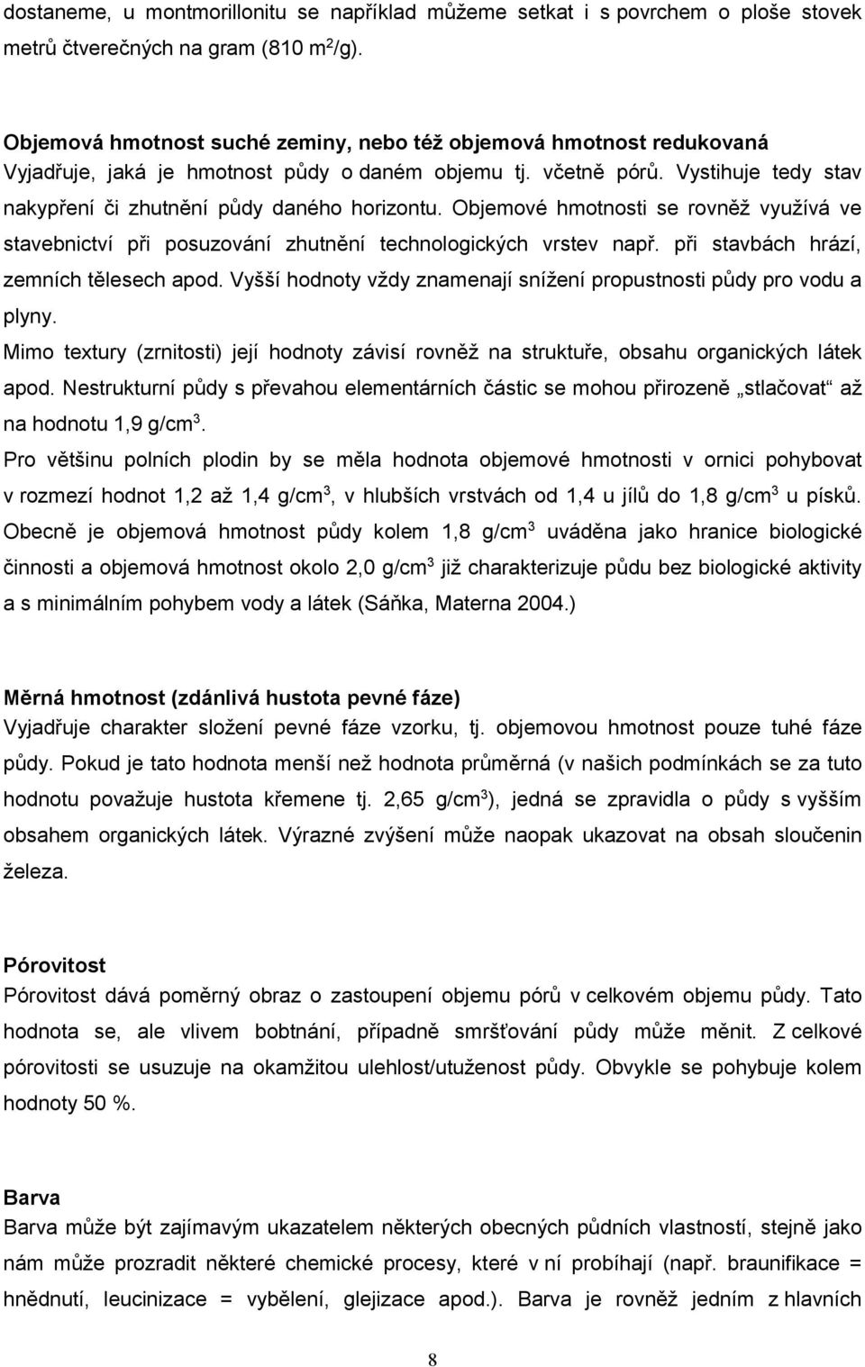 Objemové hmotnosti se rovněž využívá ve stavebnictví při posuzování zhutnění technologických vrstev např. při stavbách hrází, zemních tělesech apod.