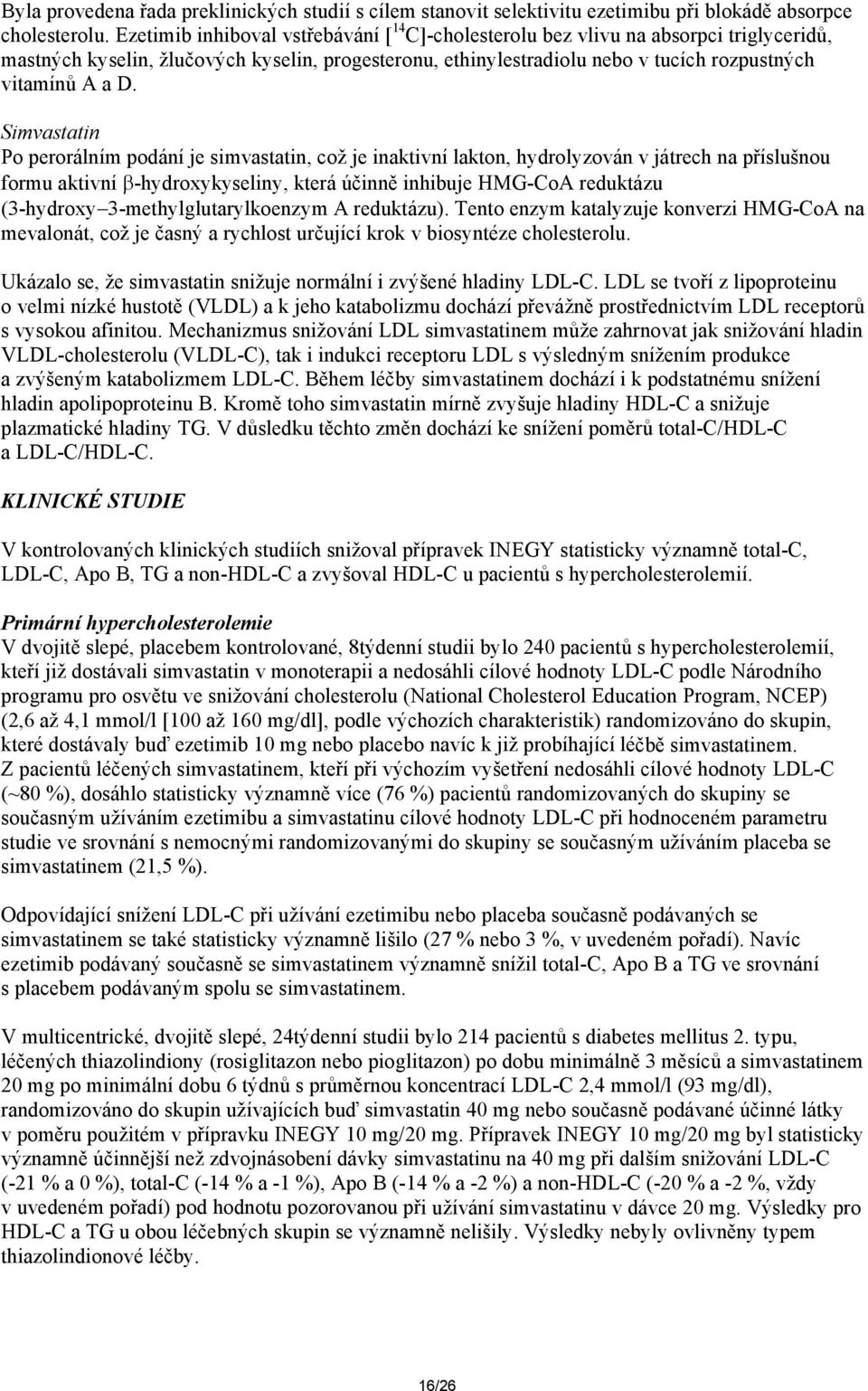 Simvastatin Po perorálním podání je simvastatin, což je inaktivní lakton, hydrolyzován v játrech na příslušnou formu aktivní -hydroxykyseliny, která účinně inhibuje HMG-CoA reduktázu (3-hydroxy