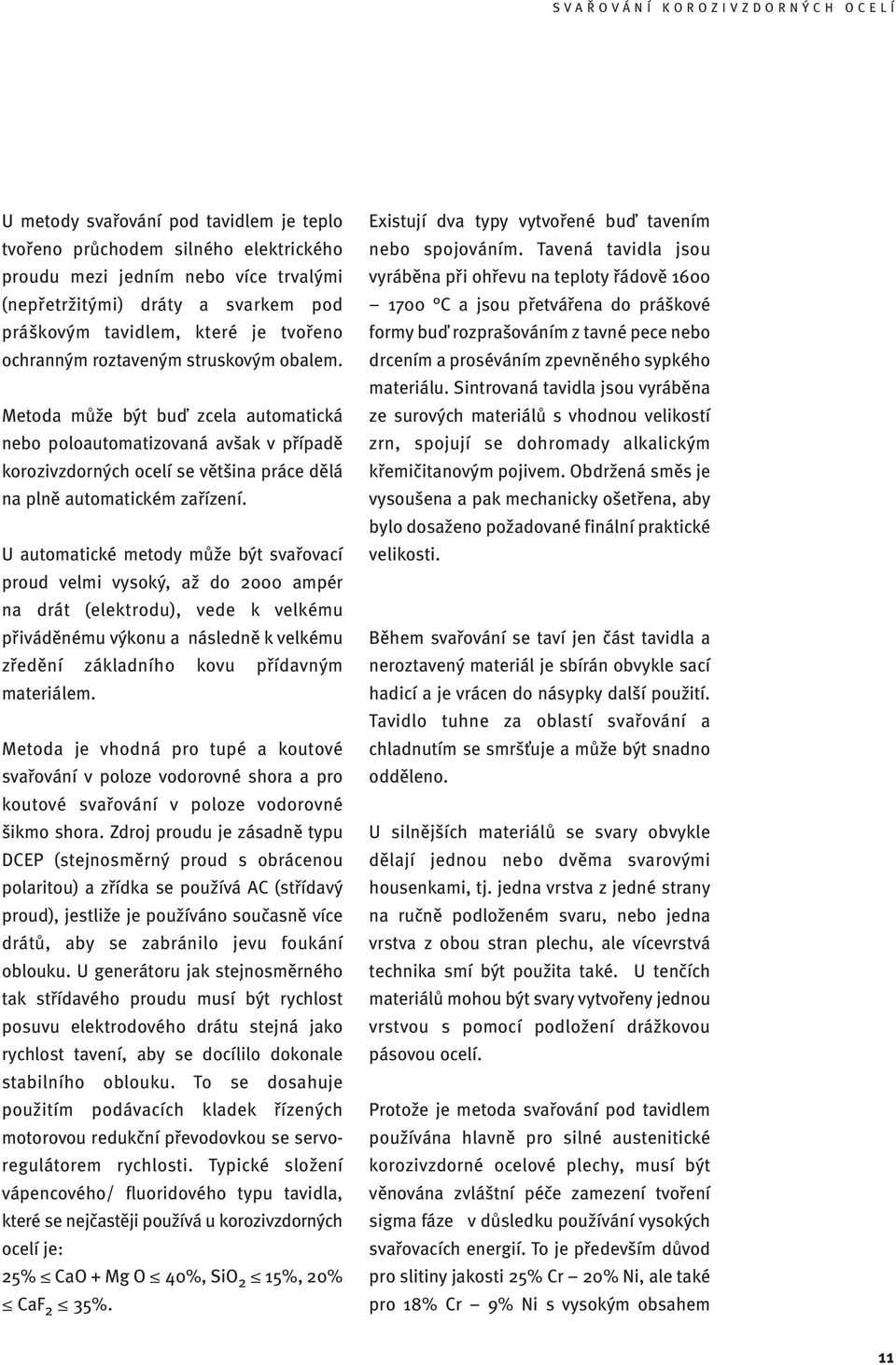 U automatické metody může být svařovací proud velmi vysoký, až do 2000 ampér na drát (elektrodu), vede k velkému přiváděnému výkonu a následně k velkému zředění základního kovu přídavným materiálem.