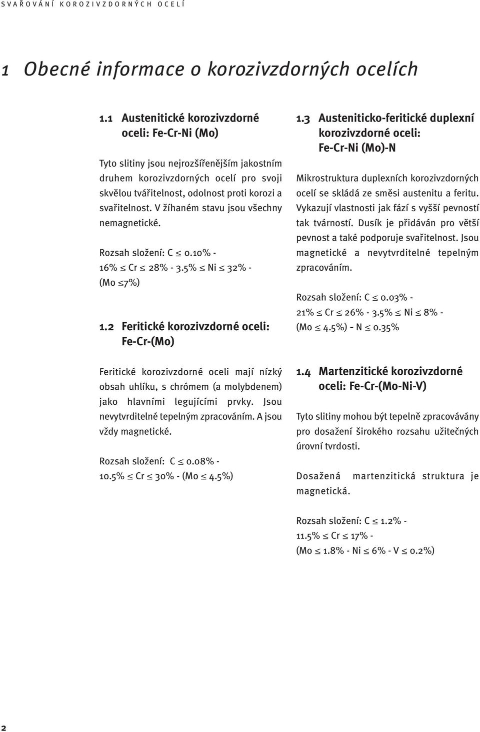 V žíhaném stavu jsou všechny nemagnetické. Rozsah složení: C 0.10% - 16% Cr 28% - 3.5% Ni 32% - (Mo 7%) 1.