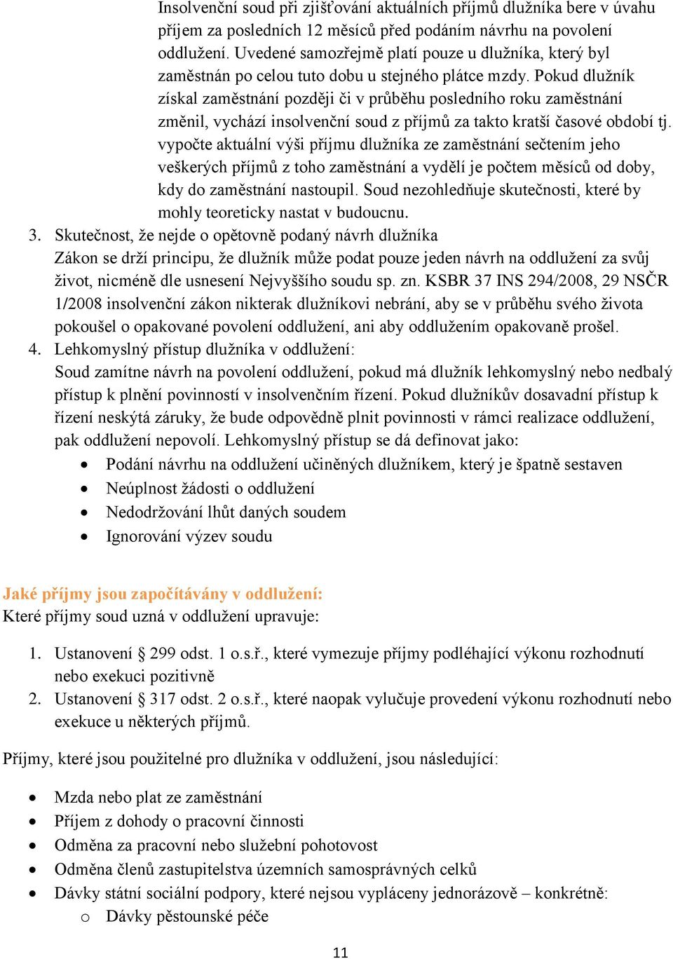 Pokud dlužník získal zaměstnání později či v průběhu posledního roku zaměstnání změnil, vychází insolvenční soud z příjmů za takto kratší časové období tj.