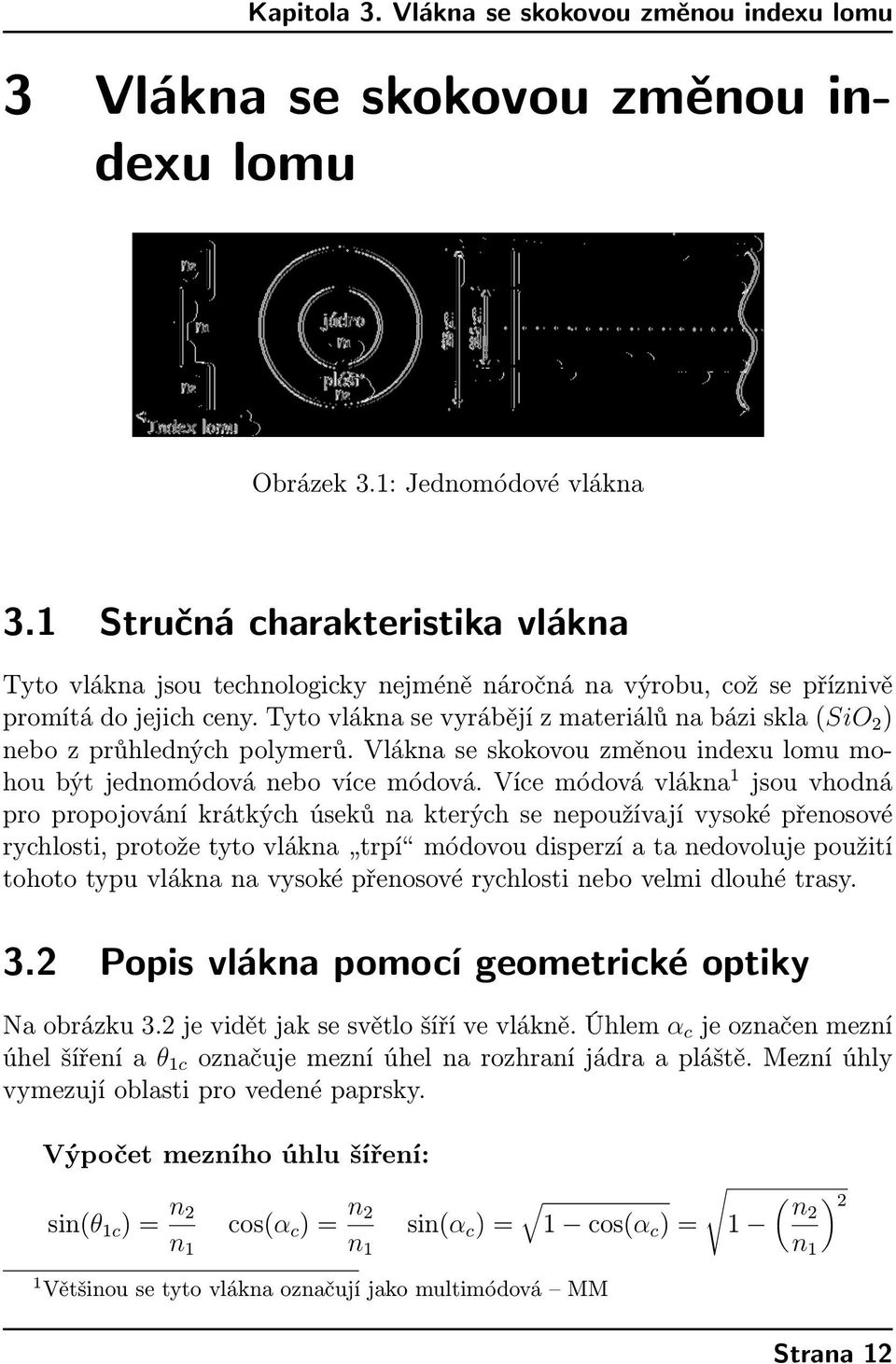 Tyto vlákna se vyrábějí z materiálů na bázi skla (SiO 2 ) nebo z průhledných polymerů. Vlákna se skokovou změnou indexu lomu mohou být jednomódová nebo více módová.