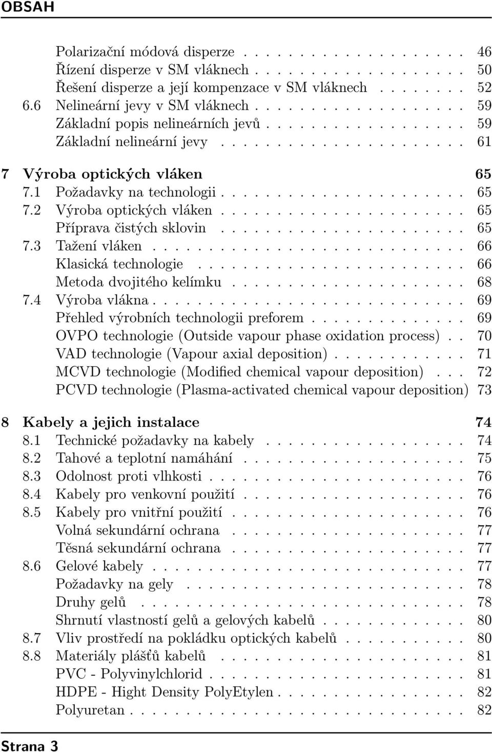 1 Požadavky na technologii...................... 65 7.2 Výroba optických vláken...................... 65 Příprava čistých sklovin...................... 65 7.3 Tažení vláken............................ 66 Klasická technologie.