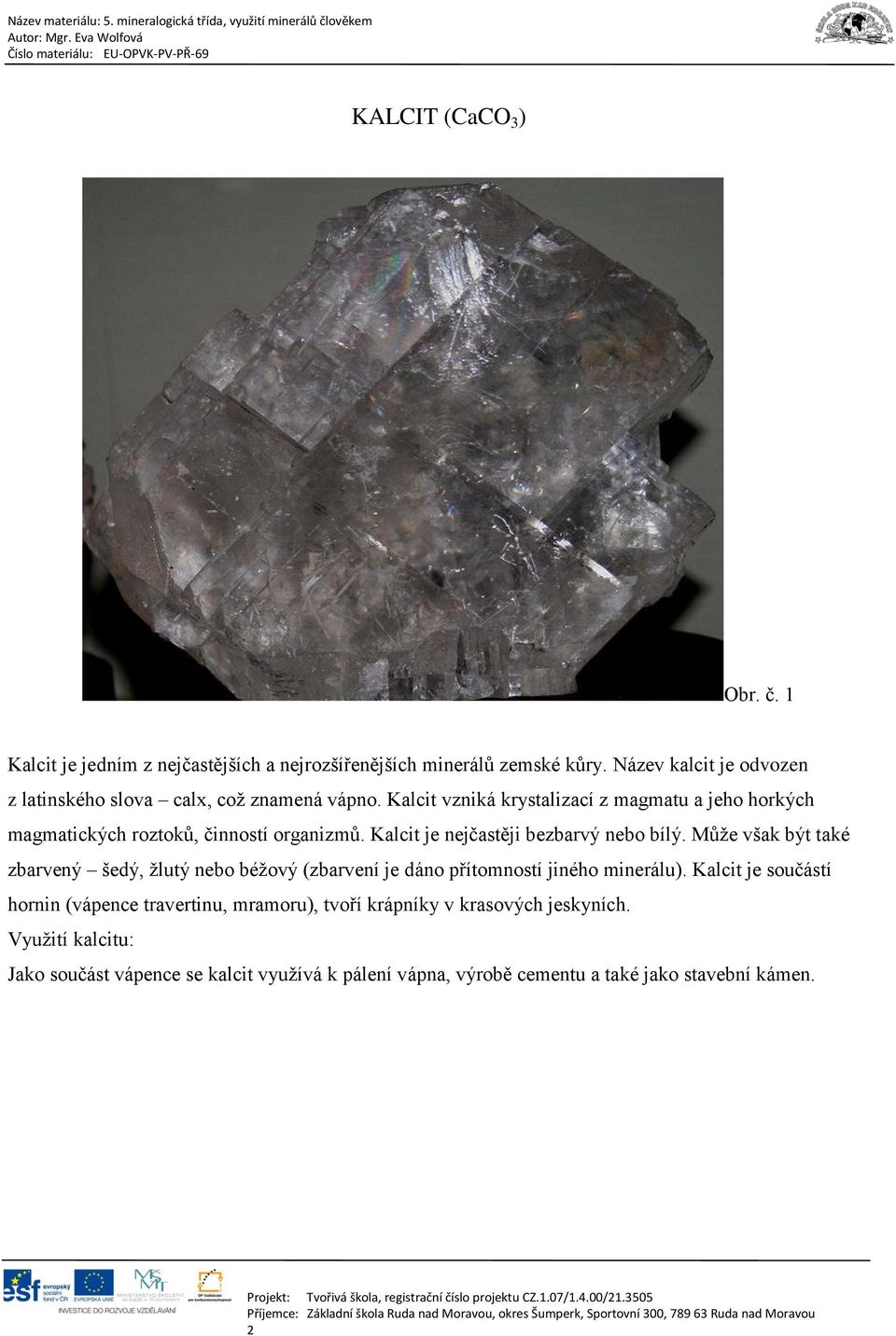 Kalcit vzniká krystalizací z magmatu a jeho horkých magmatických roztoků, činností organizmů. Kalcit je nejčastěji bezbarvý nebo bílý.
