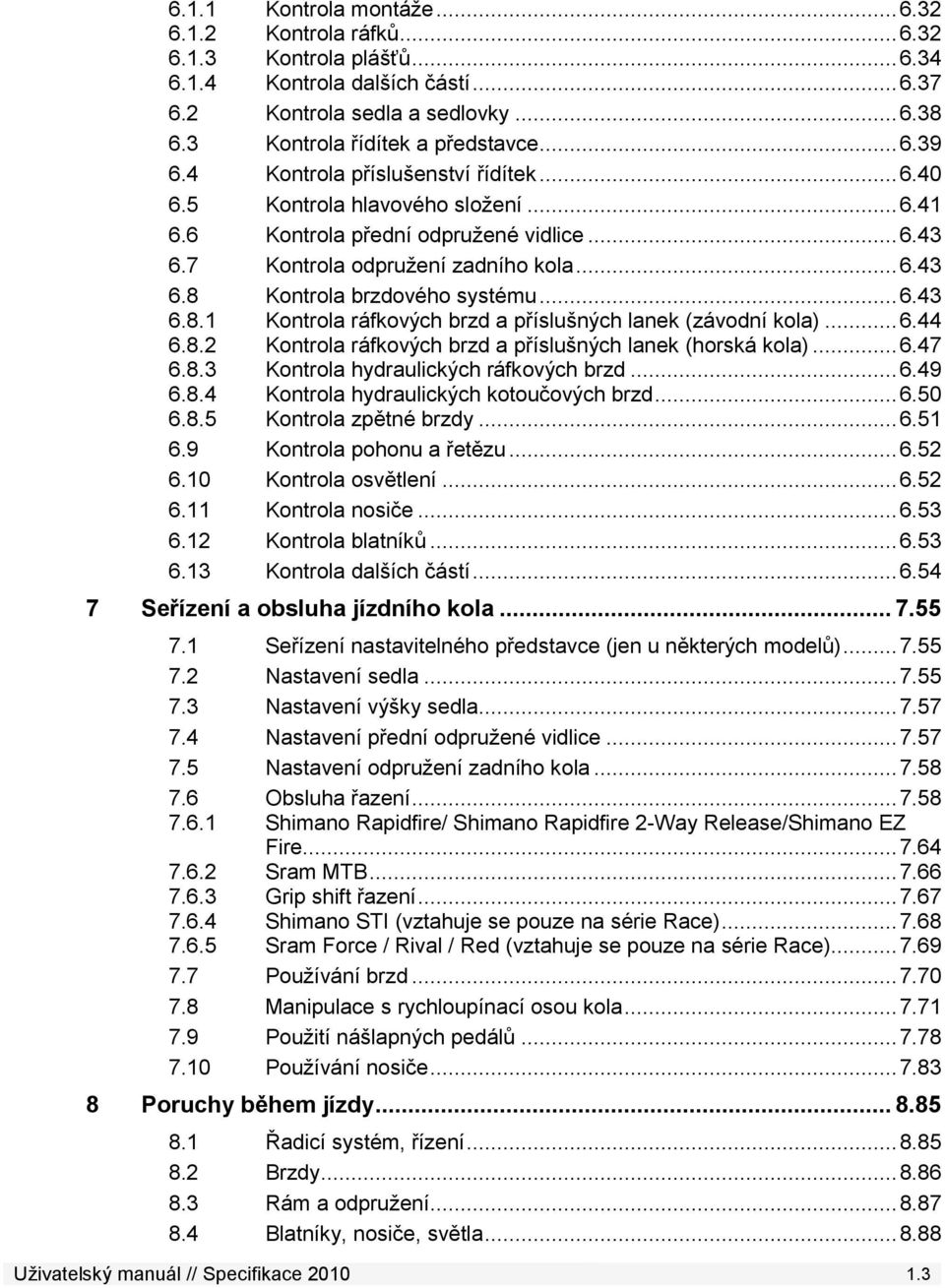 .. 6.43 6.8.1 Kontrola ráfkových brzd a příslušných lanek (závodní kola)... 6.44 6.8.2 Kontrola ráfkových brzd a příslušných lanek (horská kola)... 6.47 6.8.3 Kontrola hydraulických ráfkových brzd... 6.49 6.